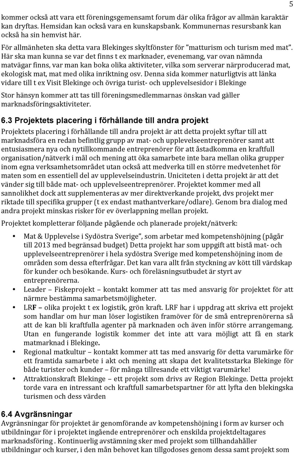 Här ska man kunna se var det finns t ex marknader, evenemang, var ovan nämnda matvägar finns, var man kan boka olika aktiviteter, vilka som serverar närproducerad mat, ekologisk mat, mat med olika