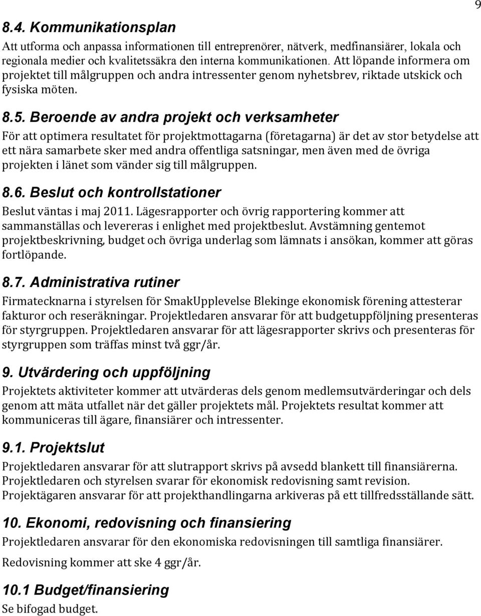 Beroende av andra projekt och verksamheter För att optimera resultatet för projektmottagarna (företagarna) är det av stor betydelse att ett nära samarbete sker med andra offentliga satsningar, men