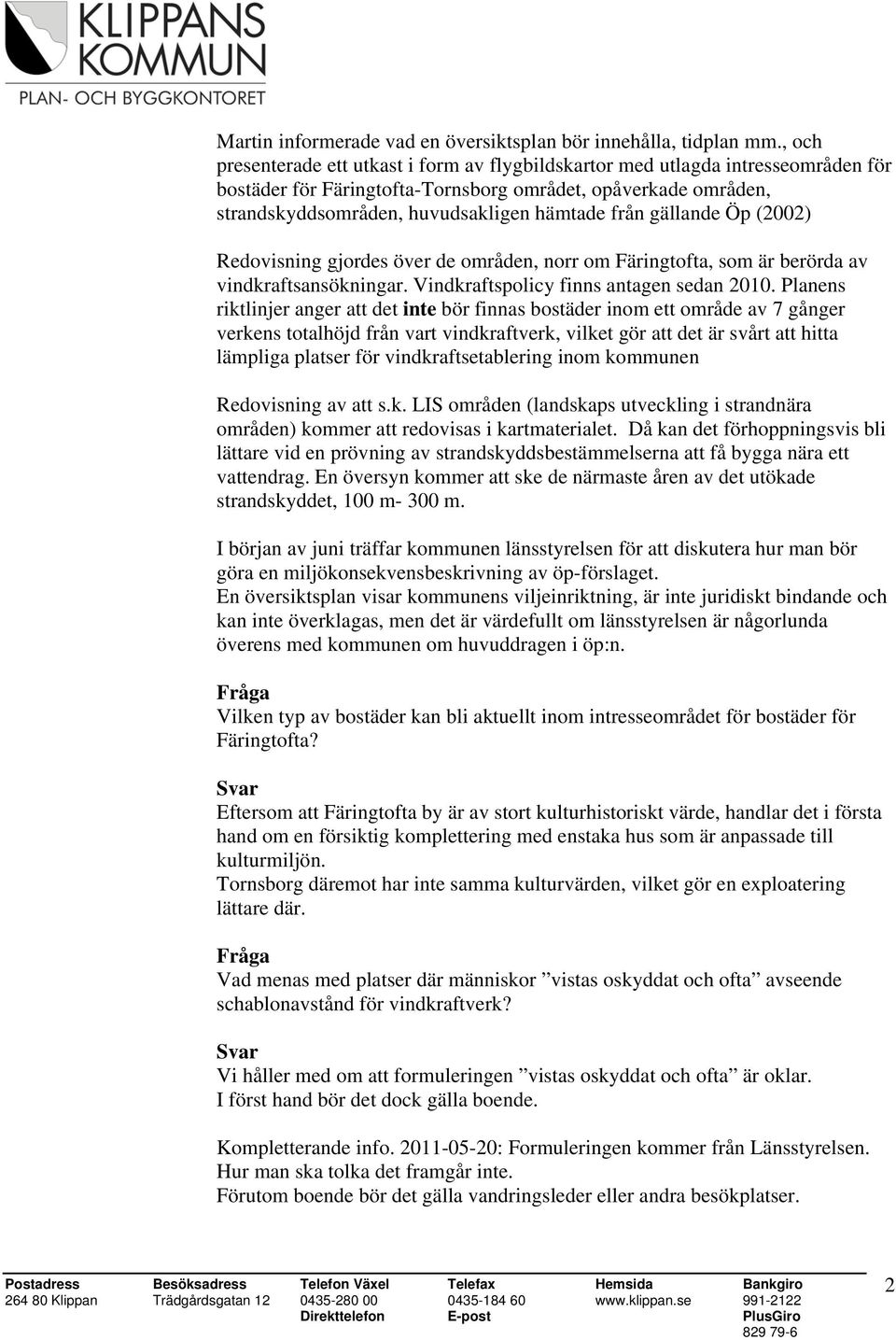 gällande Öp (2002) Redovisning gjordes över de områden, norr om Färingtofta, som är berörda av vindkraftsansökningar. Vindkraftspolicy finns antagen sedan 2010.