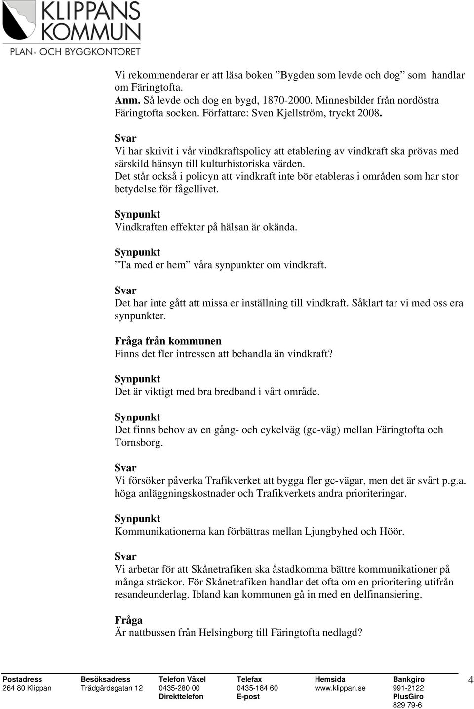 Det står också i policyn att vindkraft inte bör etableras i områden som har stor betydelse för fågellivet. Vindkraften effekter på hälsan är okända. Ta med er hem våra synpunkter om vindkraft.