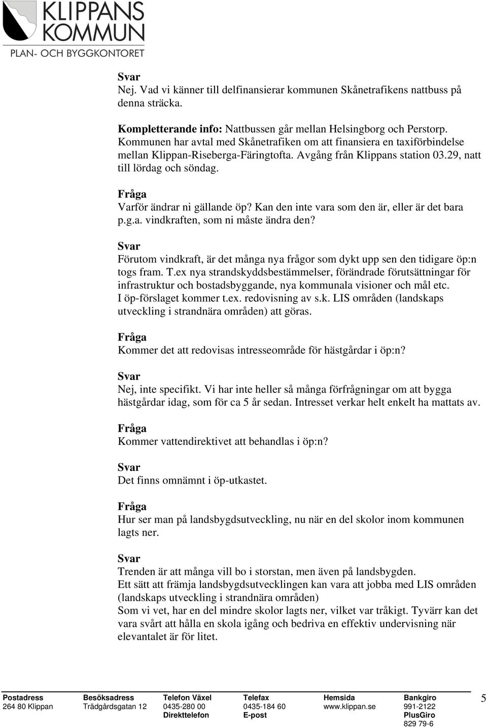 Varför ändrar ni gällande öp? Kan den inte vara som den är, eller är det bara p.g.a. vindkraften, som ni måste ändra den?