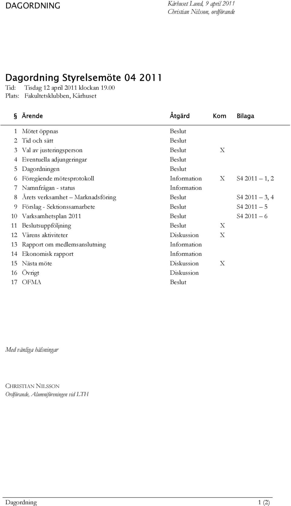 Föregående mötesprotokoll Information X S4 2011 1, 2 7 Namnfrågan - status Information 8 Årets verksamhet Marknadsföring Beslut S4 2011 3, 4 9 Förslag - Sektionssamarbete Beslut S4 2011 5 10