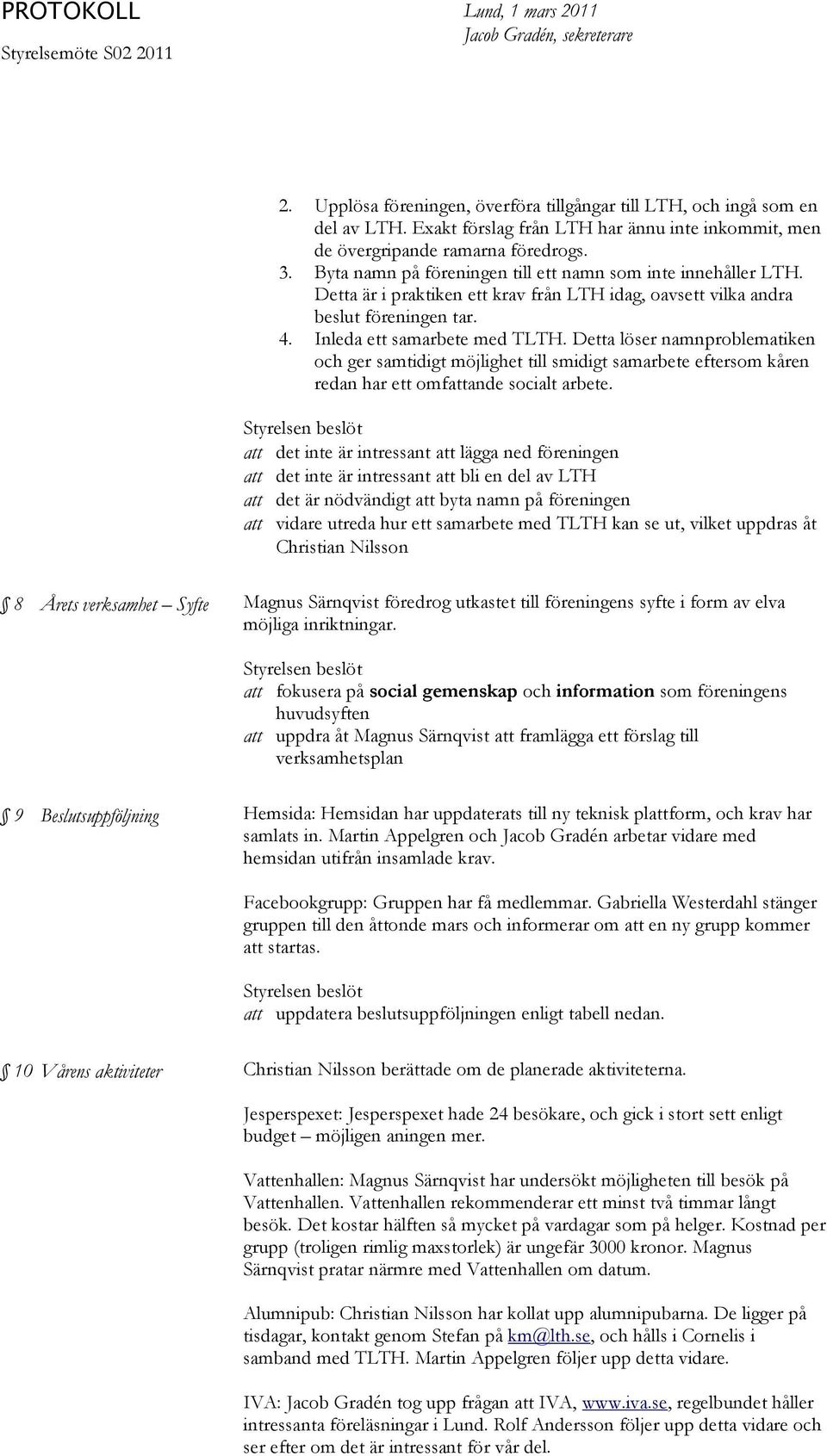 Detta är i praktiken ett krav från LTH idag, oavsett vilka andra beslut föreningen tar. 4. Inleda ett samarbete med TLTH.