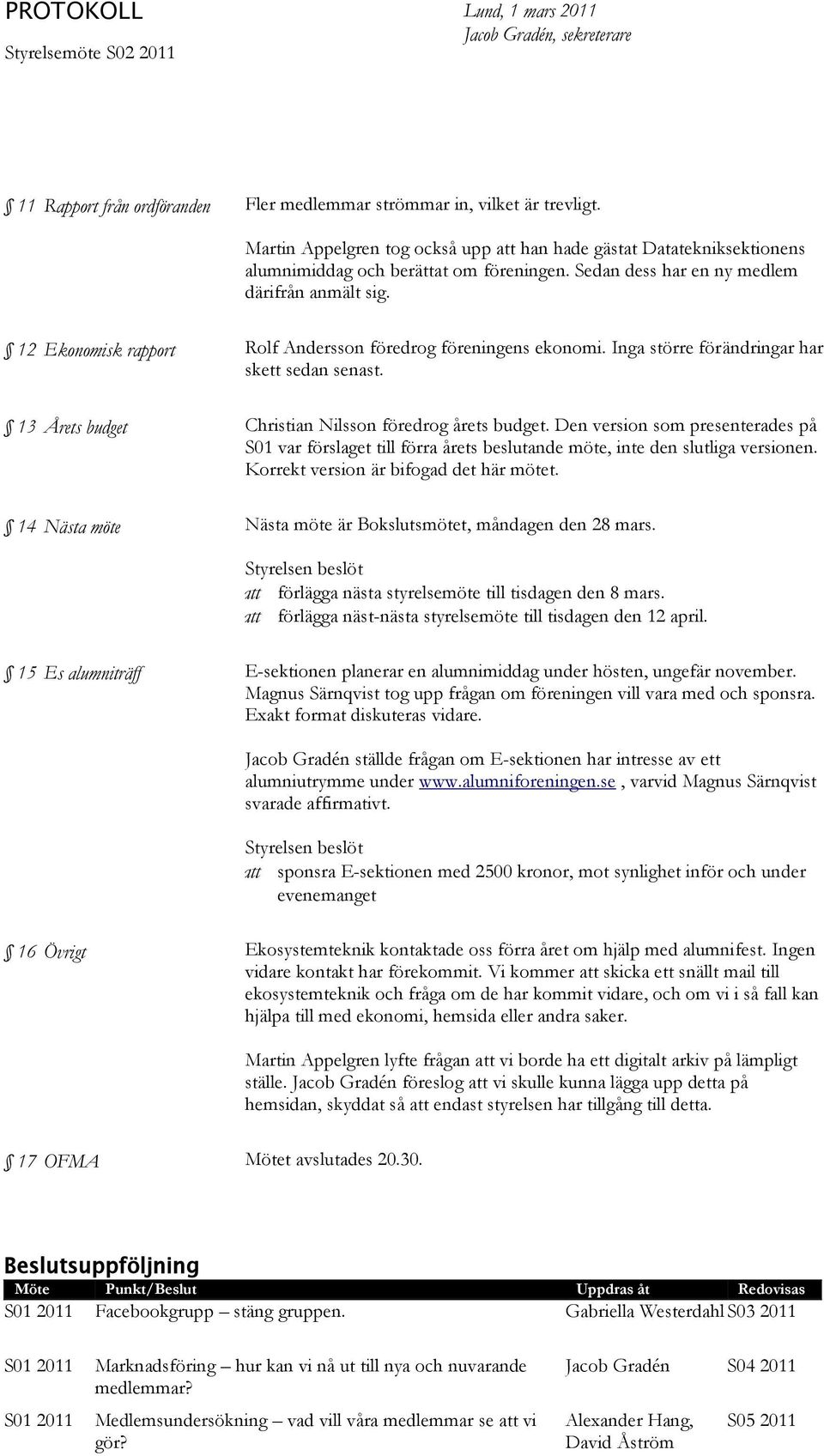 12 Ekonomisk rapport Rolf Andersson föredrog föreningens ekonomi. Inga större förändringar har skett sedan senast. 13 Årets budget Christian Nilsson föredrog årets budget.