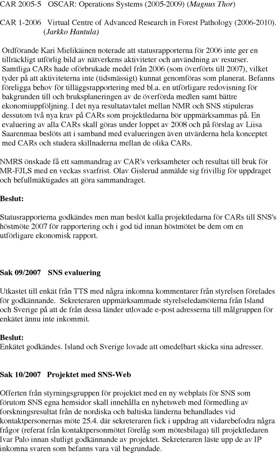 Samtliga CARs hade oförbrukade medel från 2006 (som överförts till 2007), vilket tyder på att aktiviteterna inte (tidsmässigt) kunnat genomföras som planerat.