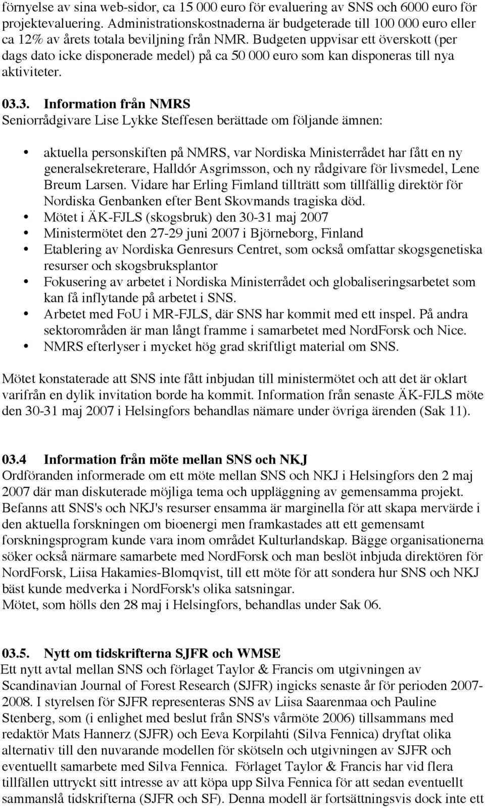 Budgeten uppvisar ett överskott (per dags dato icke disponerade medel) på ca 50 000 euro som kan disponeras till nya aktiviteter. 03.