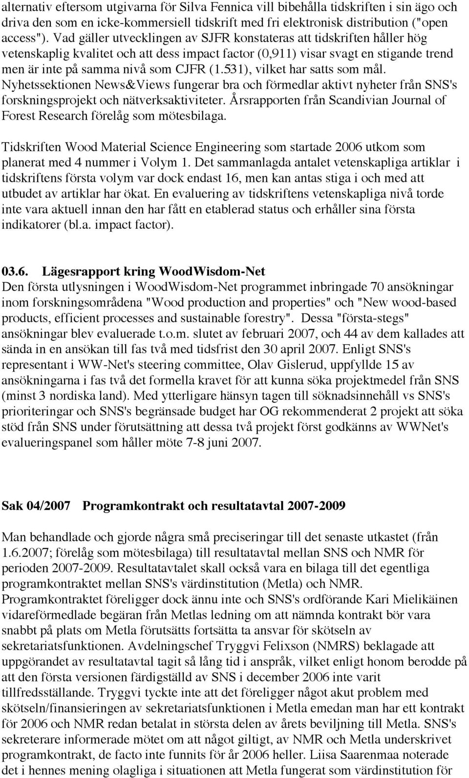 531), vilket har satts som mål. Nyhetssektionen News&Views fungerar bra och förmedlar aktivt nyheter från SNS's forskningsprojekt och nätverksaktiviteter.