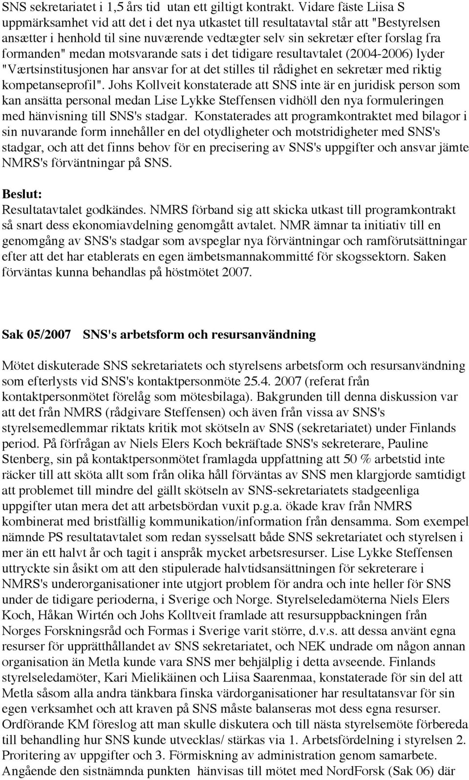 formanden" medan motsvarande sats i det tidigare resultavtalet (2004-2006) lyder "Værtsinstitusjonen har ansvar for at det stilles til rådighet en sekretær med riktig kompetanseprofil".