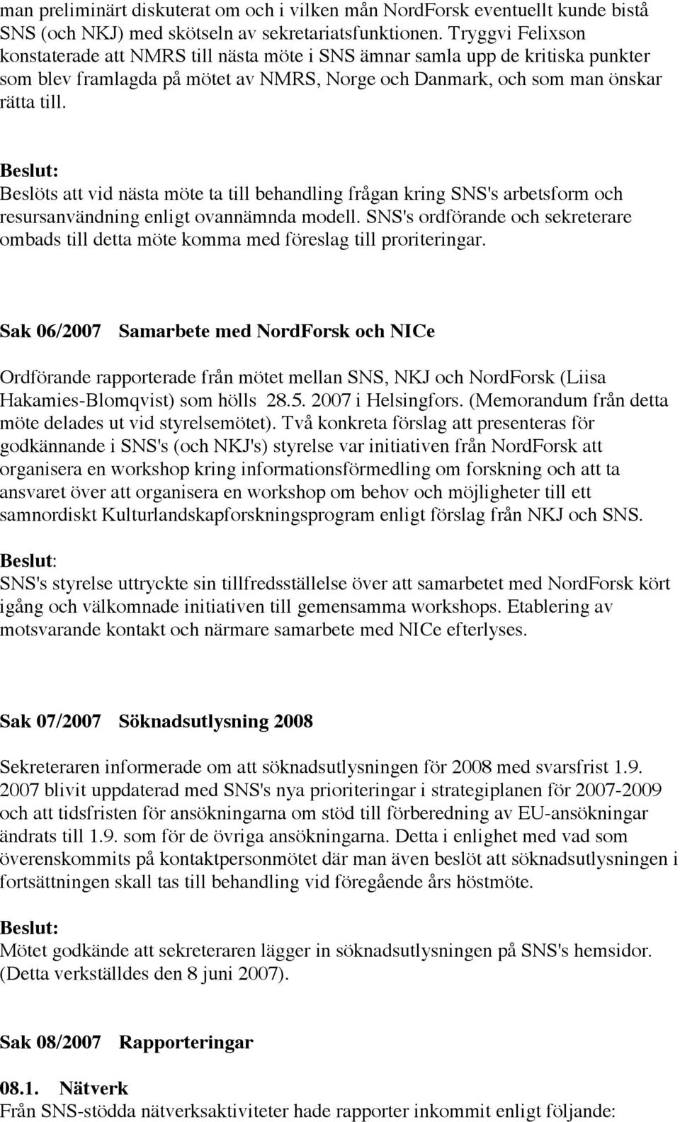 Beslöts att vid nästa möte ta till behandling frågan kring SNS's arbetsform och resursanvändning enligt ovannämnda modell.