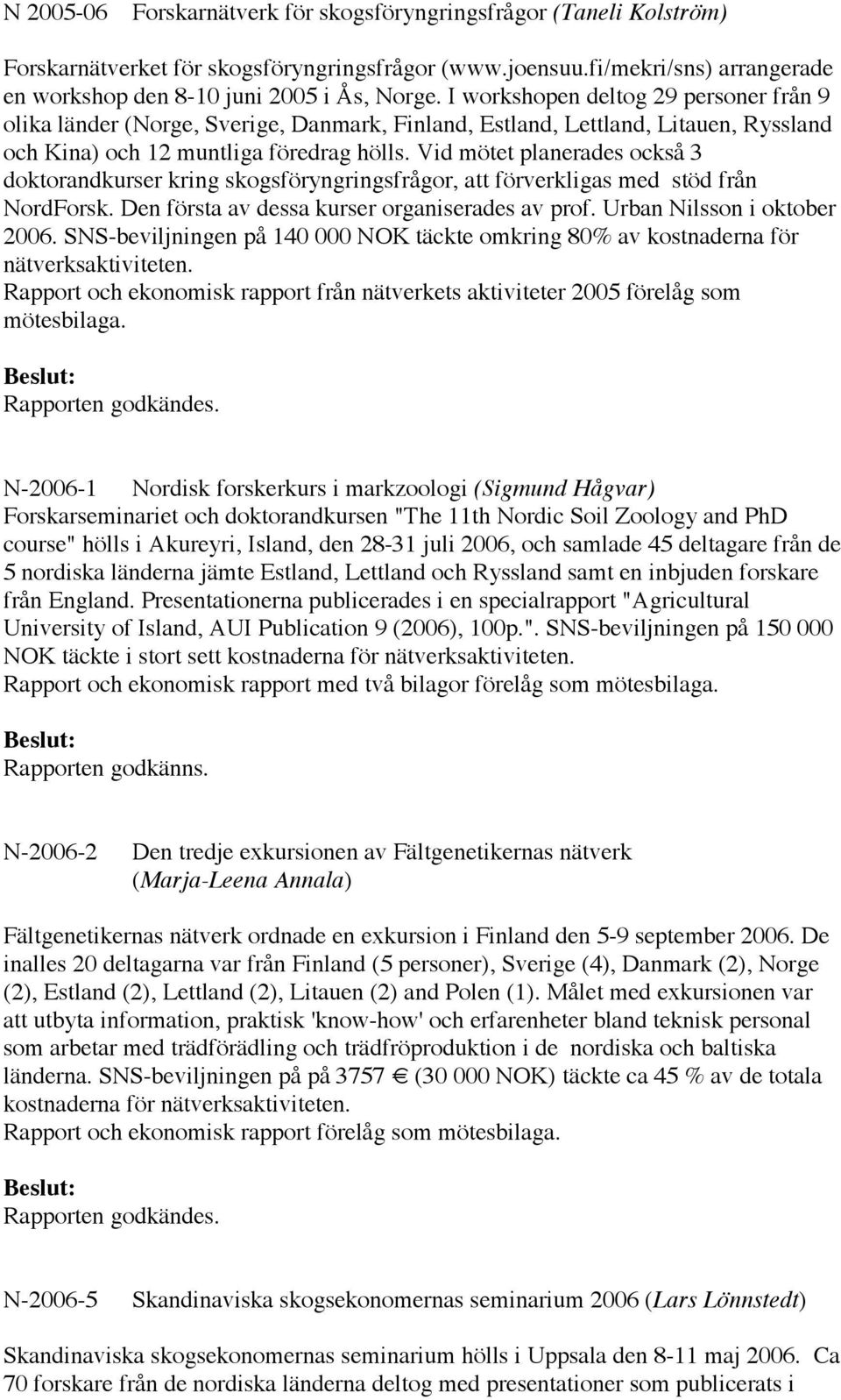 Vid mötet planerades också 3 doktorandkurser kring skogsföryngringsfrågor, att förverkligas med stöd från NordForsk. Den första av dessa kurser organiserades av prof. Urban Nilsson i oktober 2006.