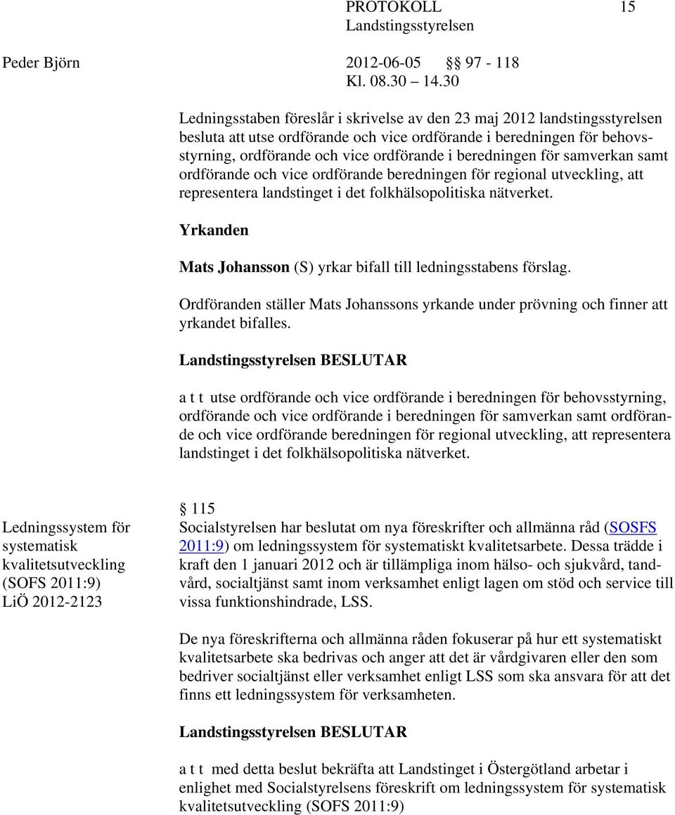 Yrkanden Mats Johansson (S) yrkar bifall till ledningsstabens förslag. Ordföranden ställer Mats Johanssons yrkande under prövning och finner att yrkandet bifalles.