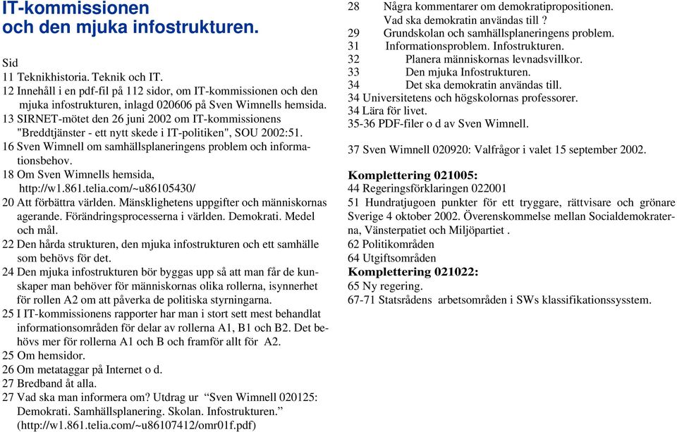 13 SIRNET-mötet den 26 juni 2002 om IT-kommissionens "Breddtjänster - ett nytt skede i IT-politiken", SOU 2002:51. 16 Sven Wimnell om samhällsplaneringens problem och informationsbehov.