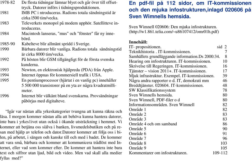 1990 Bärbara datorer blir vanliga. Radions totala sändningstid är cirka 8000 tim/vecka. 1992 På hösten blir GSM tillgängligt för de första svenska kunderna.