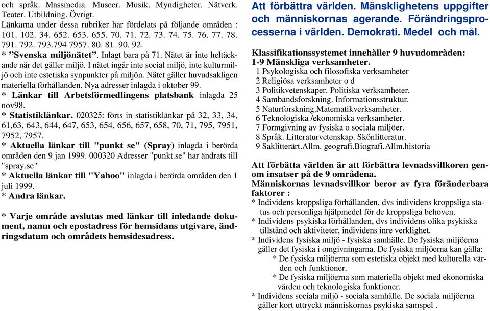 I nätet ingår inte social miljö, inte kulturmiljö och inte estetiska synpunkter på miljön. Nätet gäller huvudsakligen materiella förhållanden. Nya adresser inlagda i oktober 99.