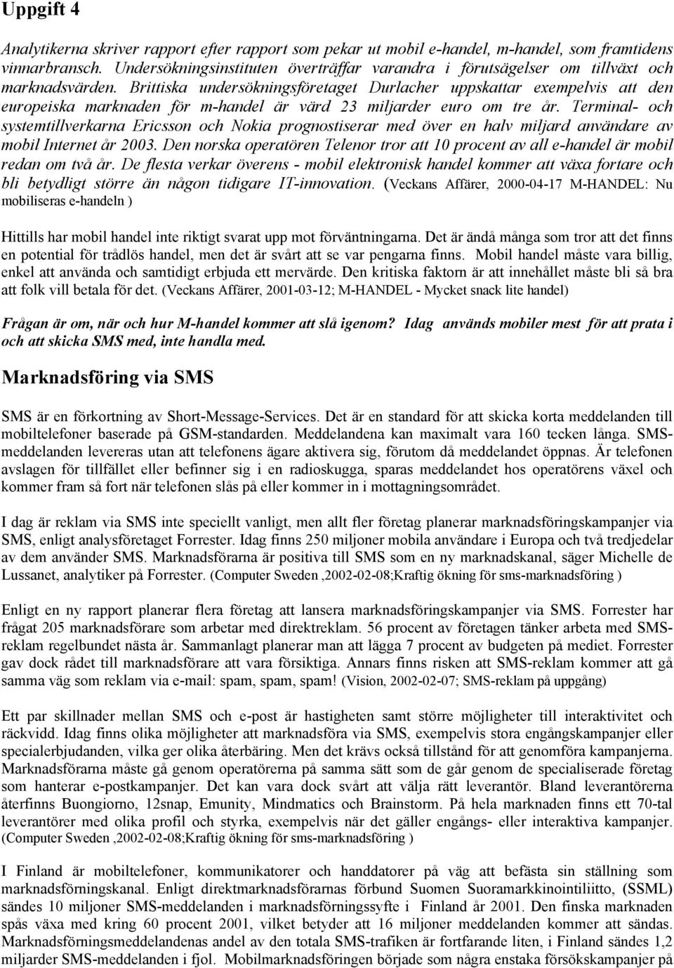 Brittiska undersökningsföretaget Durlacher uppskattar exempelvis att den europeiska marknaden för m-handel är värd 23 miljarder euro om tre år.