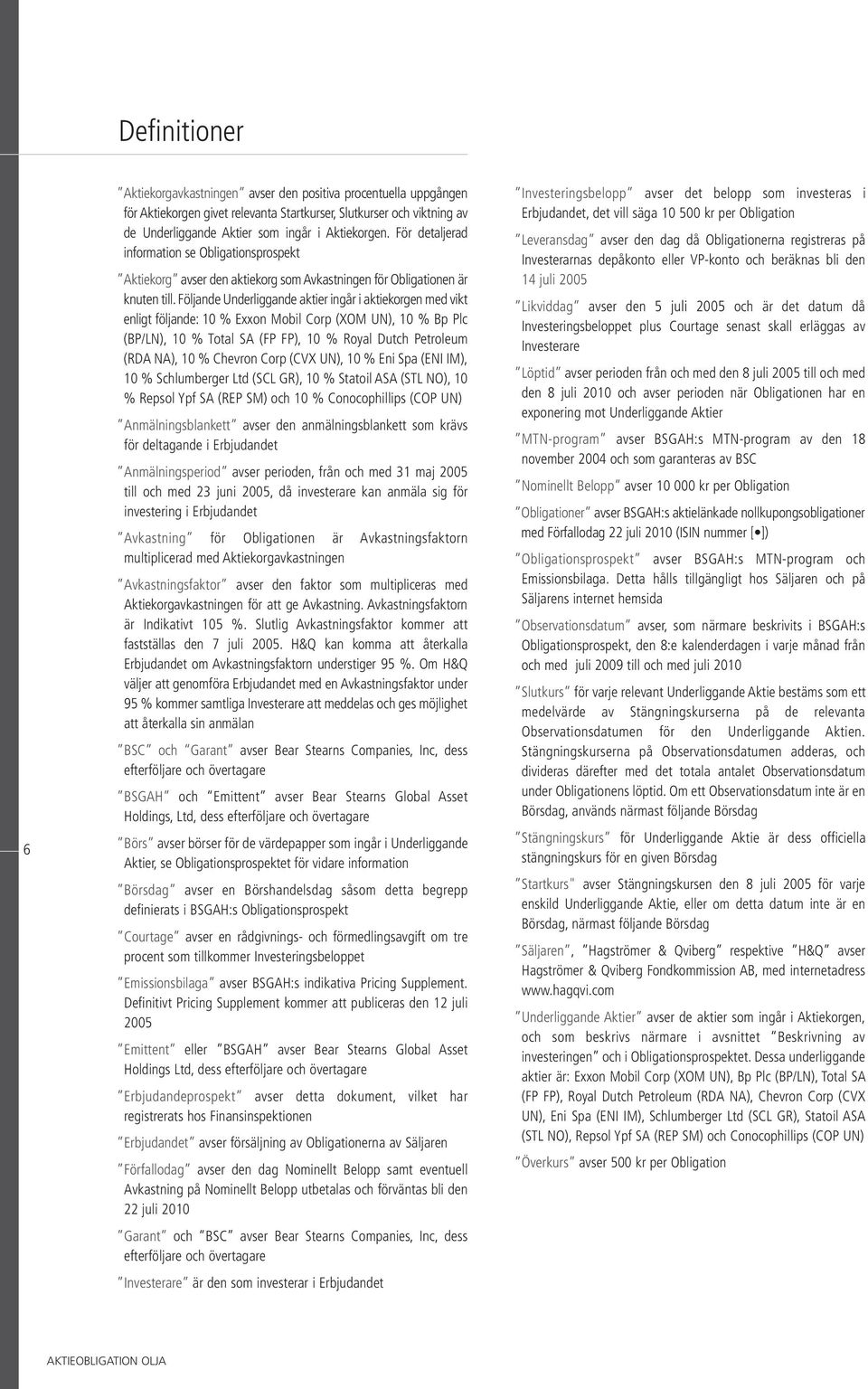 Följande Underliggande aktier ingår i aktiekorgen med vikt enligt följande: 10 % Exxon Mobil Corp (XOM UN), 10 % Bp Plc (BP/LN), 10 % Total SA (FP FP), 10 % Royal Dutch Petroleum (RDA NA), 10 %