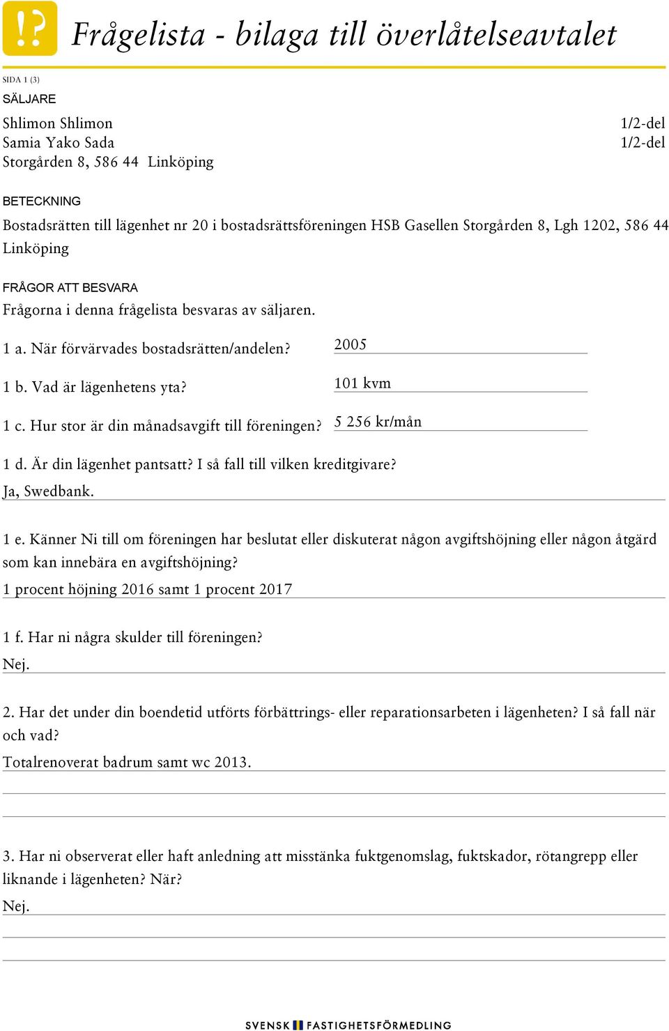 Vad är lägenhetens yta? 101 kvm 1 c. Hur stor är din månadsavgift till föreningen? 5 256 kr/mån 1 d. Är din lägenhet pantsatt? I så fall till vilken kreditgivare? Ja, Swedbank. 1 e.