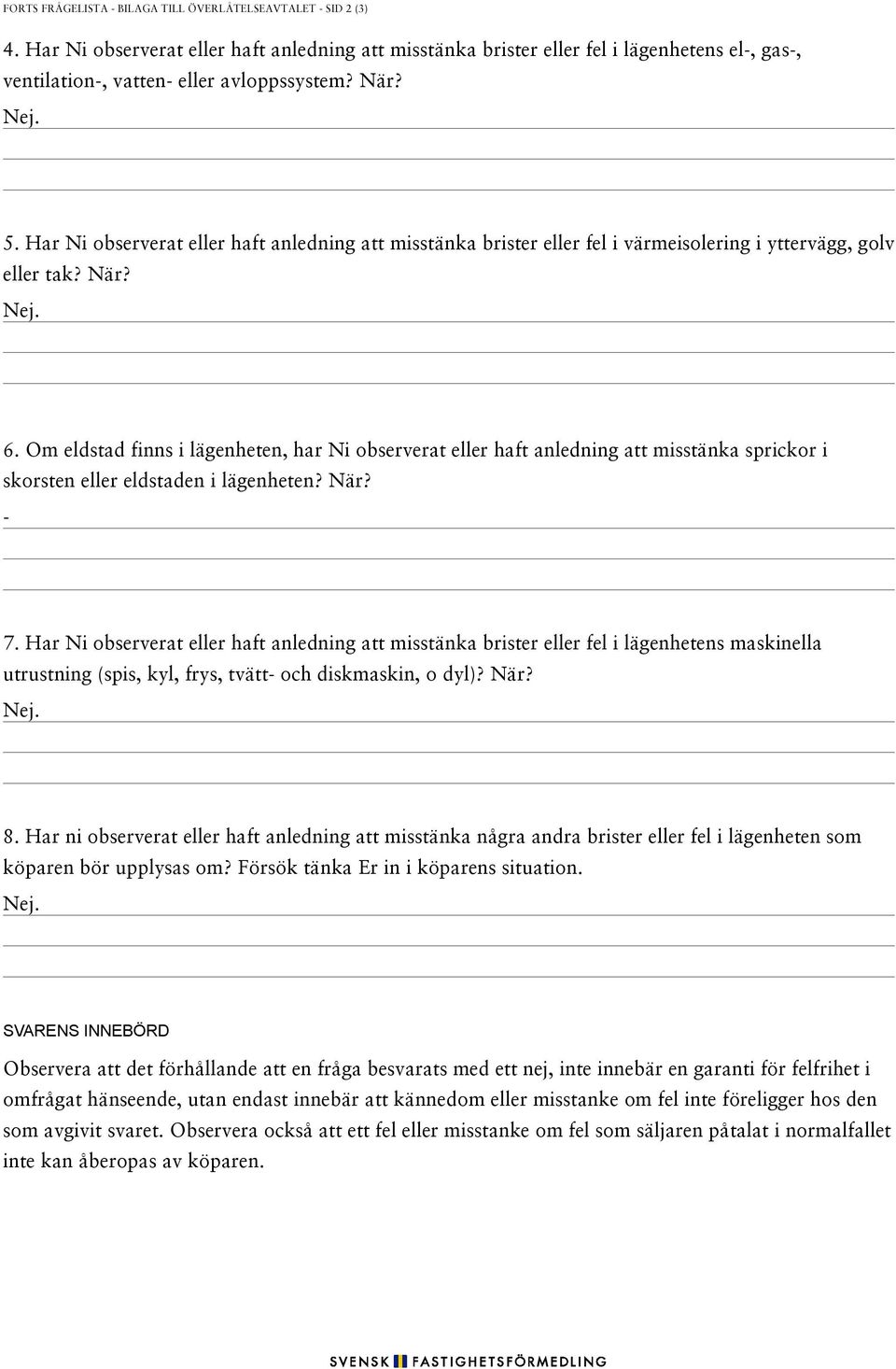 Har Ni observerat eller haft anledning att misstänka brister eller fel i värmeisolering i yttervägg, golv eller tak? När? Nej. 6.