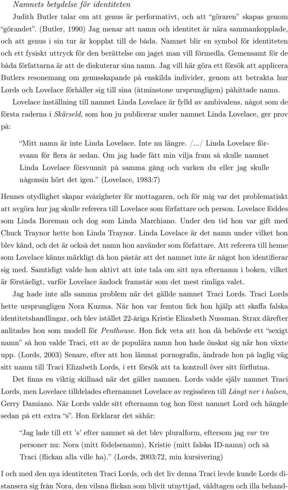 Namnet blir en symbol för identiteten och ett fysiskt uttryck för den berättelse om jaget man vill förmedla. Gemensamt för de båda författarna är att de diskuterar sina namn.