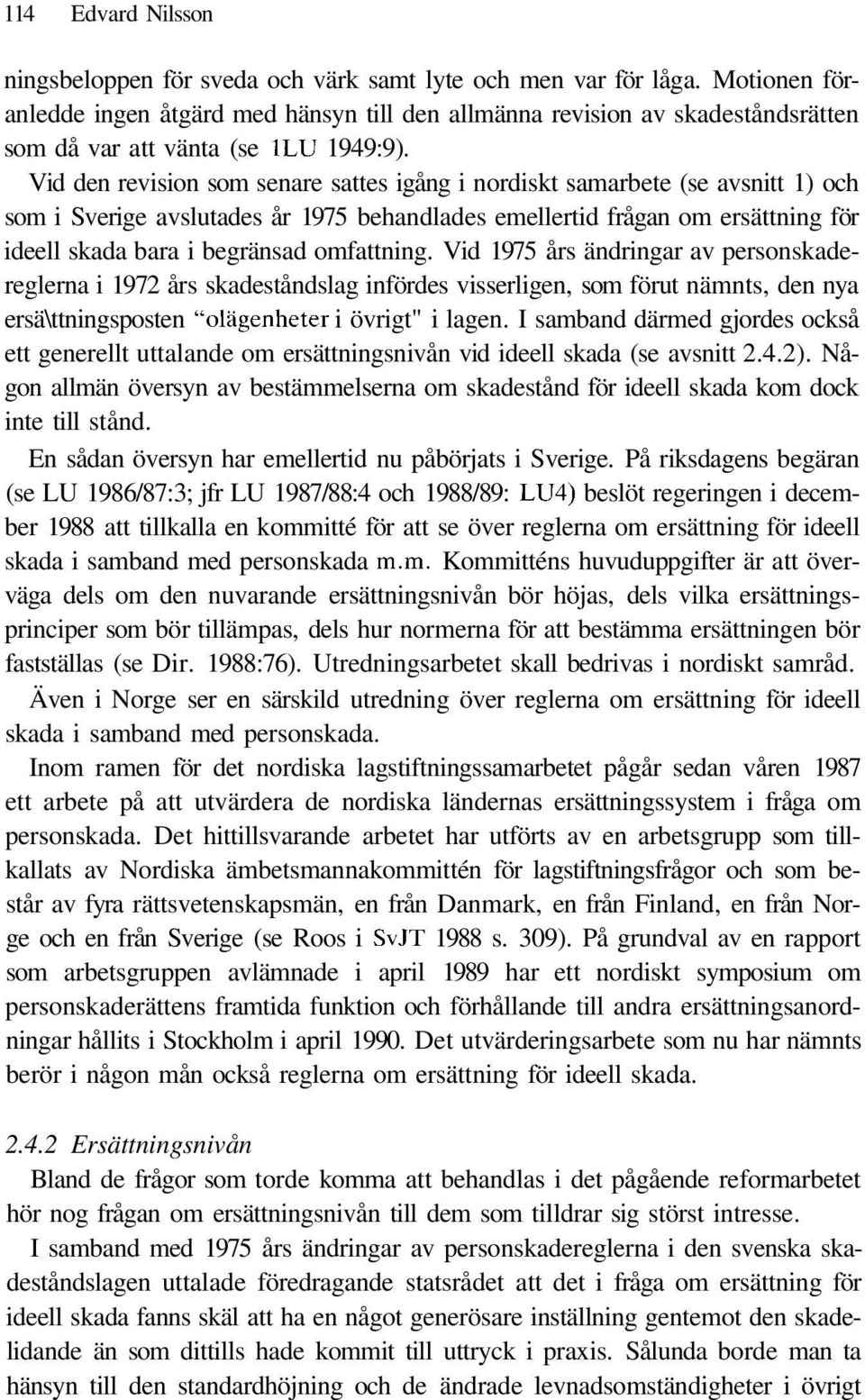 Vid den revision som senare sattes igång i nordiskt samarbete (se avsnitt 1) och som i Sverige avslutades år 1975 behandlades emellertid frågan om ersättning för ideell skada bara i begränsad