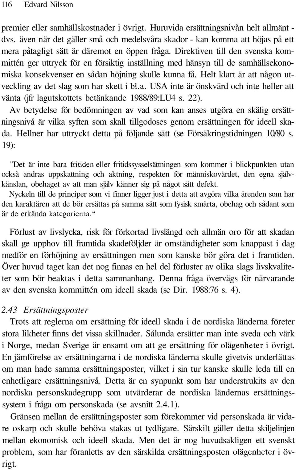 Direktiven till den svenska kommittén ger uttryck för en försiktig inställning med hänsyn till de samhällsekonomiska konsekvenser en sådan höjning skulle kunna få.