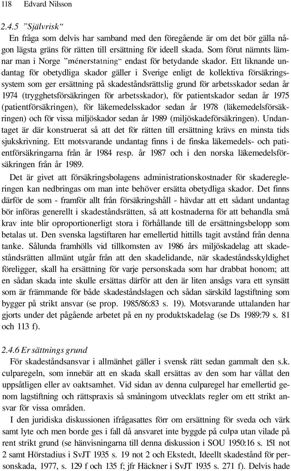 Ett liknande undantag för obetydliga skador gäller i Sverige enligt de kollektiva försäkringssystem som ger ersättning på skadeståndsrättslig grund för arbetsskador sedan år 1974