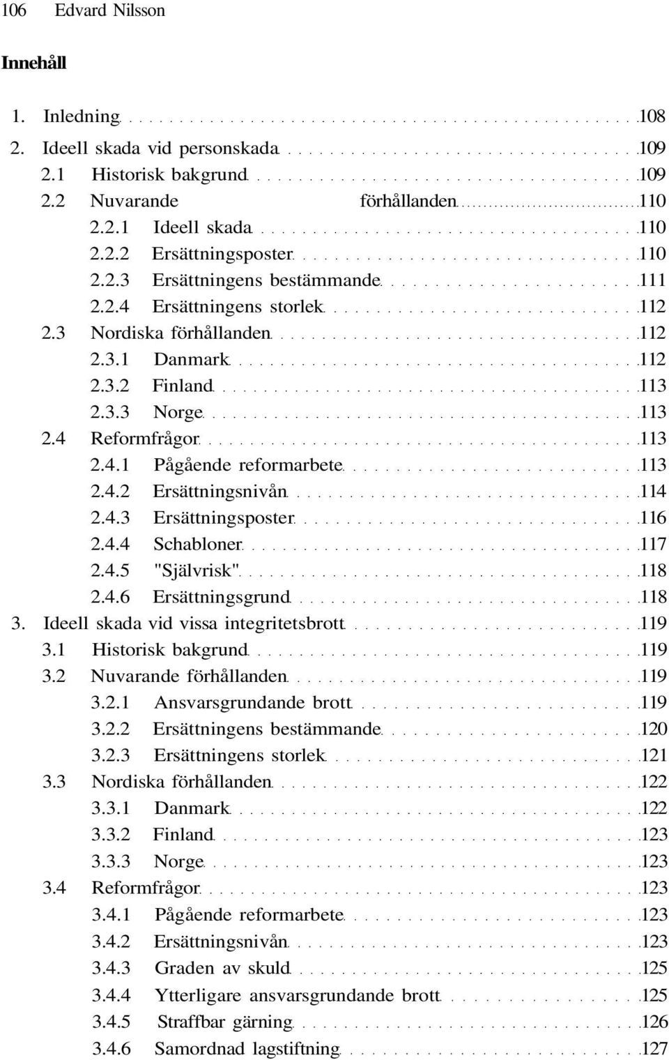 4.4 Schabloner 117 2.4.5 "Självrisk" 118 2.4.6 Ersättningsgrund 118 3. Ideell skada vid vissa integritetsbrott 119 3.1 Historisk bakgrund 119 3.2 Nuvarande förhållanden 119 3.2.1 Ansvarsgrundande brott 119 3.