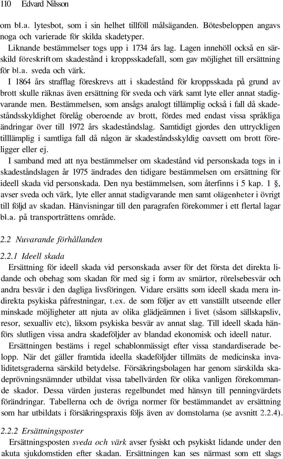 I 1864 års strafflag föreskrevs att i skadestånd för kroppsskada på grund av brott skulle räknas även ersättning för sveda och värk samt lyte eller annat stadigvarande men.