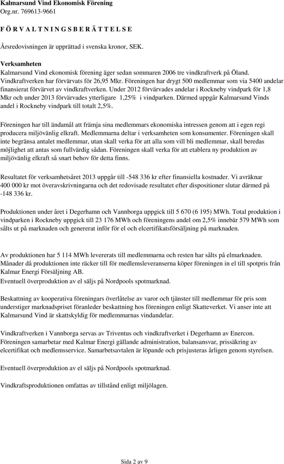 Under 2012 förvärvades andelar i Rockneby vindpark för 1,8 Mkr och under 2013 förvärvades ytterligare 1,25% i vindparken. Därmed uppgår Kalmarsund Vinds andel i Rockneby vindpark till totalt 2,5%.