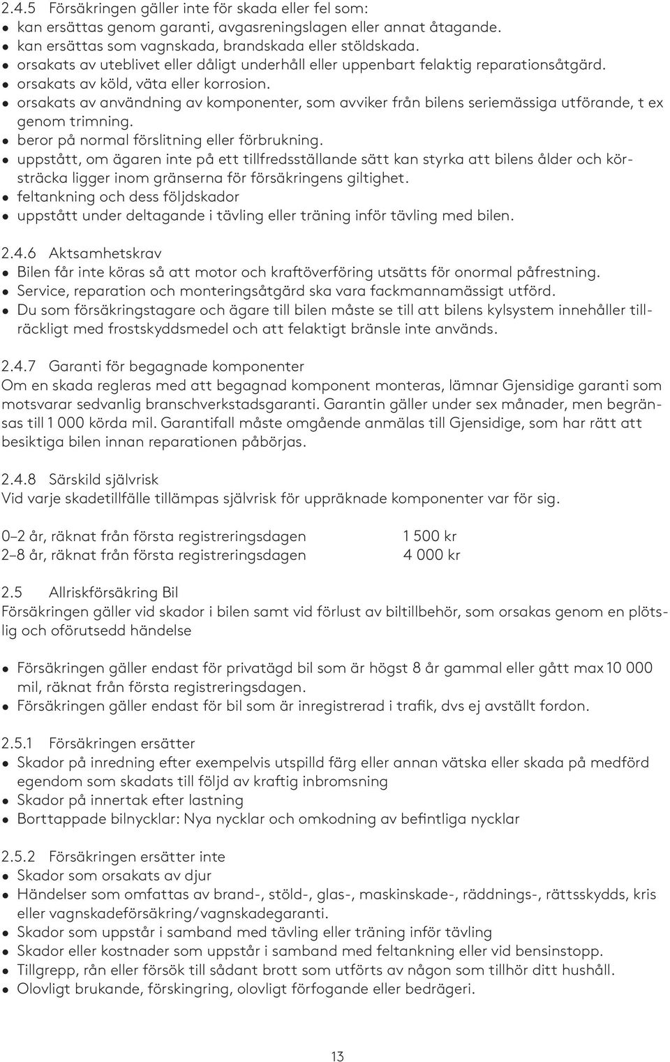 orsakats av användning av komponenter, som avviker från bilens seriemässiga utförande, t ex genom trimning. beror på normal förslitning eller förbrukning.