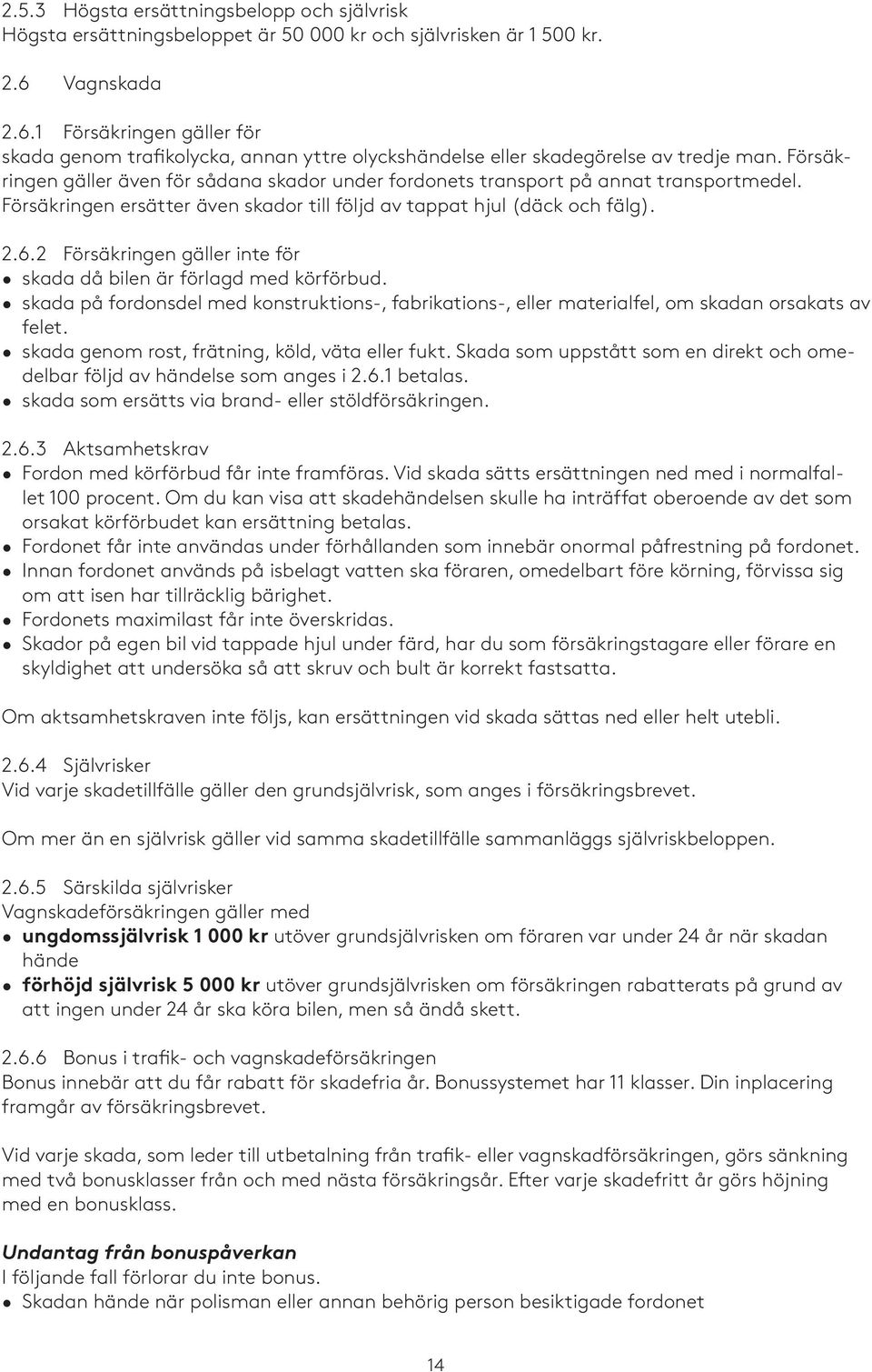 Försäkringen gäller även för sådana skador under fordonets transport på annat transportmedel. Försäkringen ersätter även skador till följd av tappat hjul (däck och fälg). 2.6.