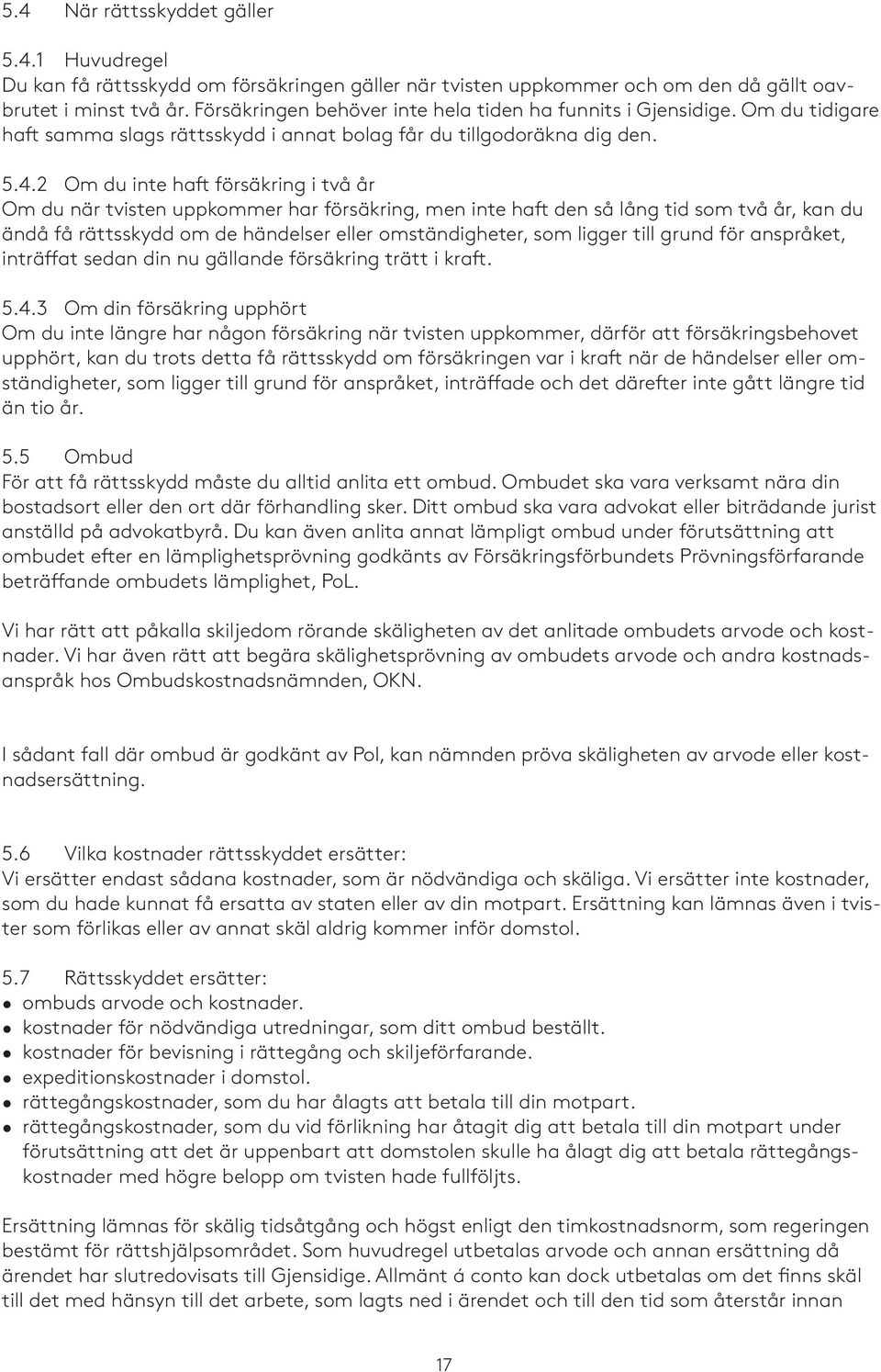 2 Om du inte haft försäkring i två år Om du när tvisten uppkommer har försäkring, men inte haft den så lång tid som två år, kan du ändå få rättsskydd om de händelser eller omständigheter, som ligger