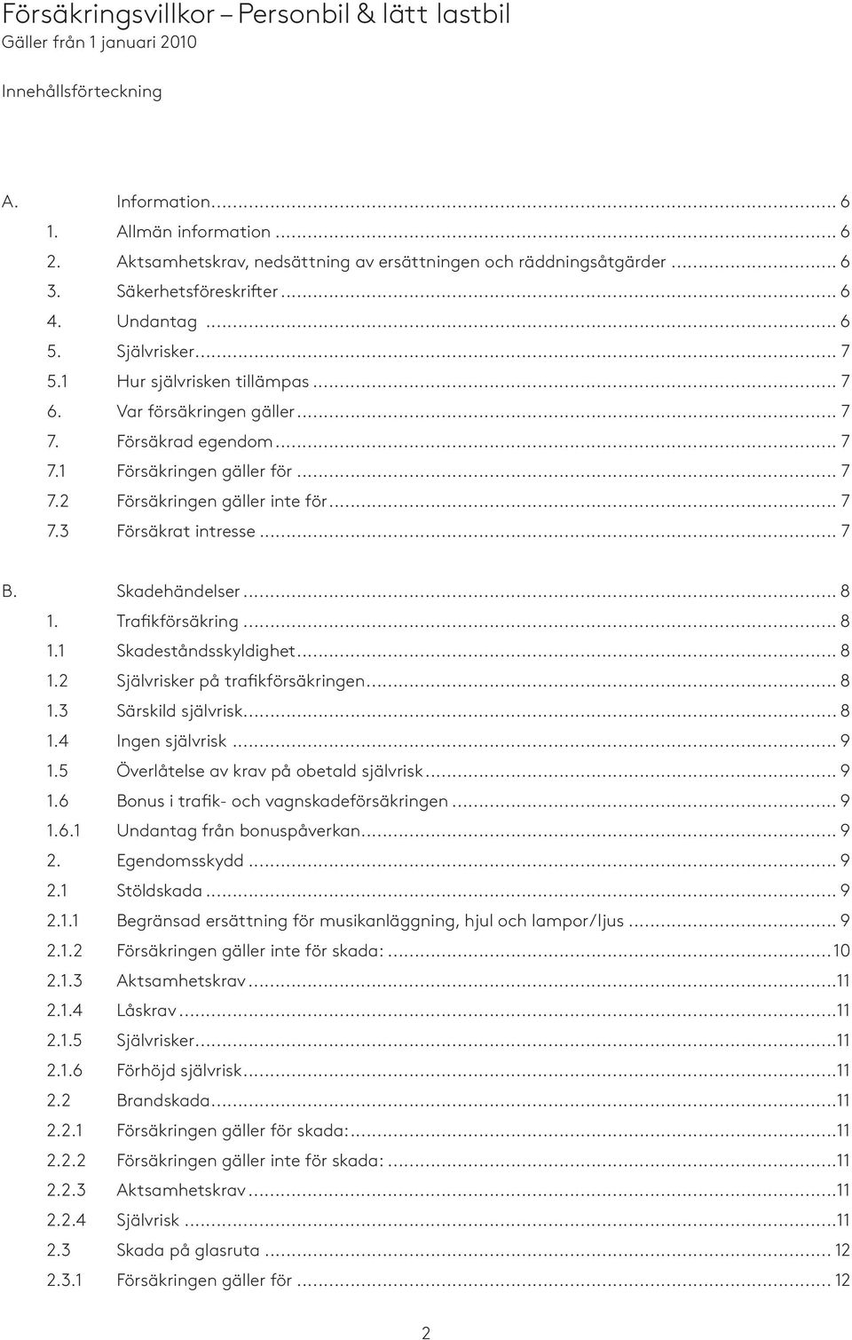 .. 7 7. Försäkrad egendom... 7 7.1 Försäkringen gäller för... 7 7.2 Försäkringen gäller inte för... 7 7.3 Försäkrat intresse... 7 B. Skadehändelser... 8 1. Trafikförsäkring... 8 1.1 Skadeståndsskyldighet.