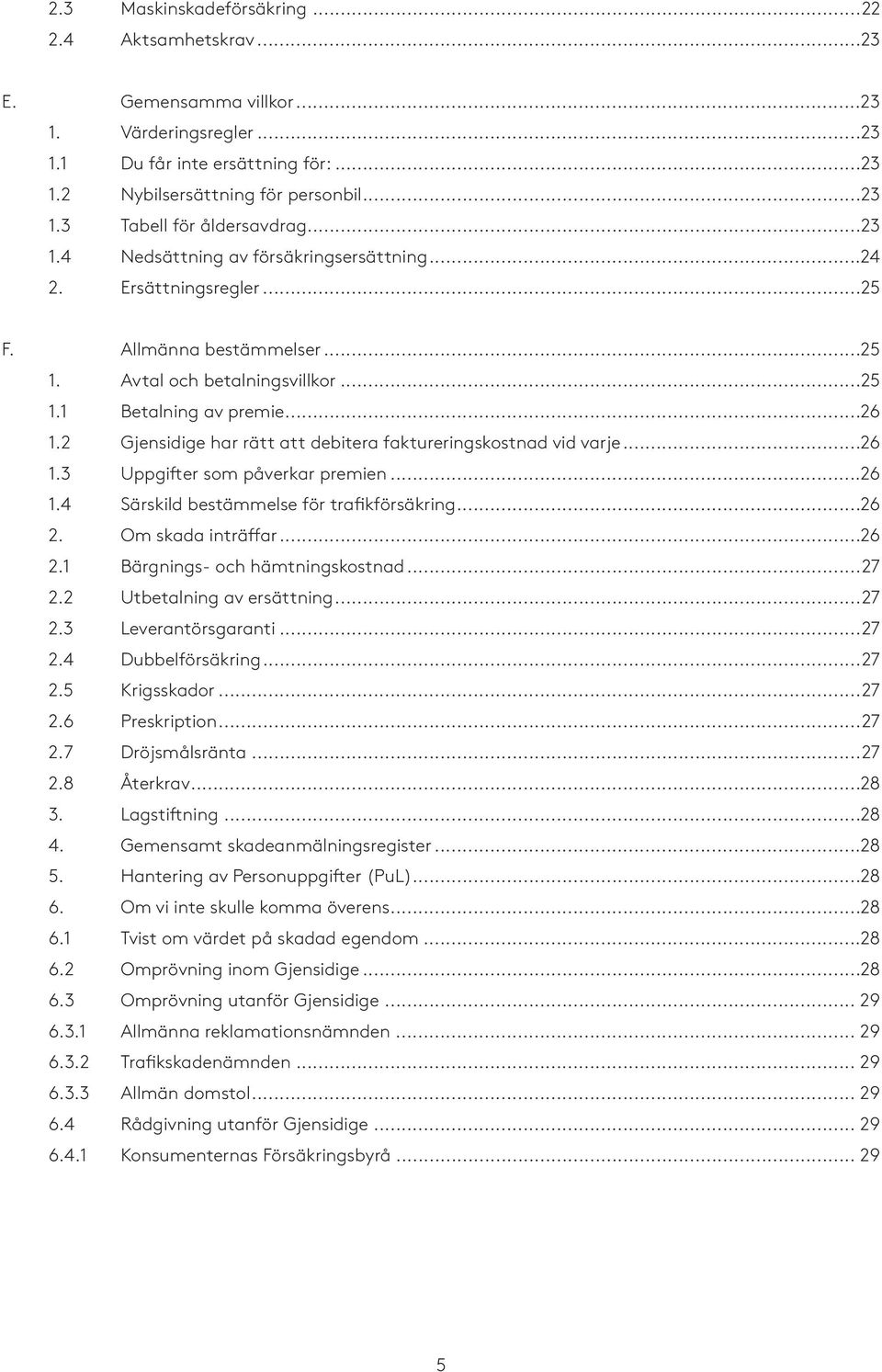 2 Gjensidige har rätt att debitera faktureringskostnad vid varje...26 1.3 Uppgifter som påverkar premien...26 1.4 Särskild bestämmelse för trafikförsäkring...26 2. Om skada inträffar...26 2.1 Bärgnings- och hämtningskostnad.