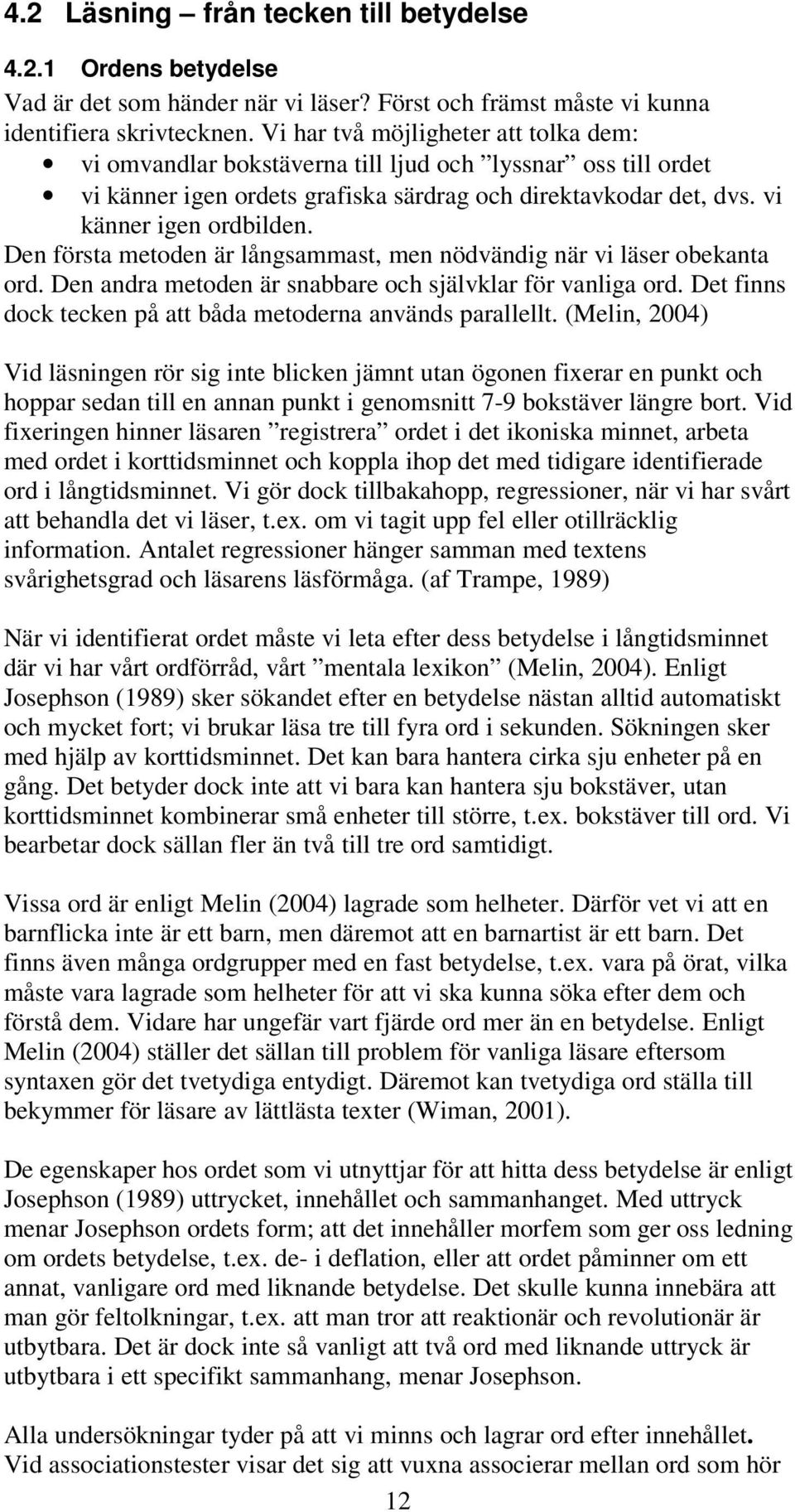 Den första metoden är långsammast, men nödvändig när vi läser obekanta ord. Den andra metoden är snabbare och självklar för vanliga ord. Det finns dock tecken på att båda metoderna används parallellt.