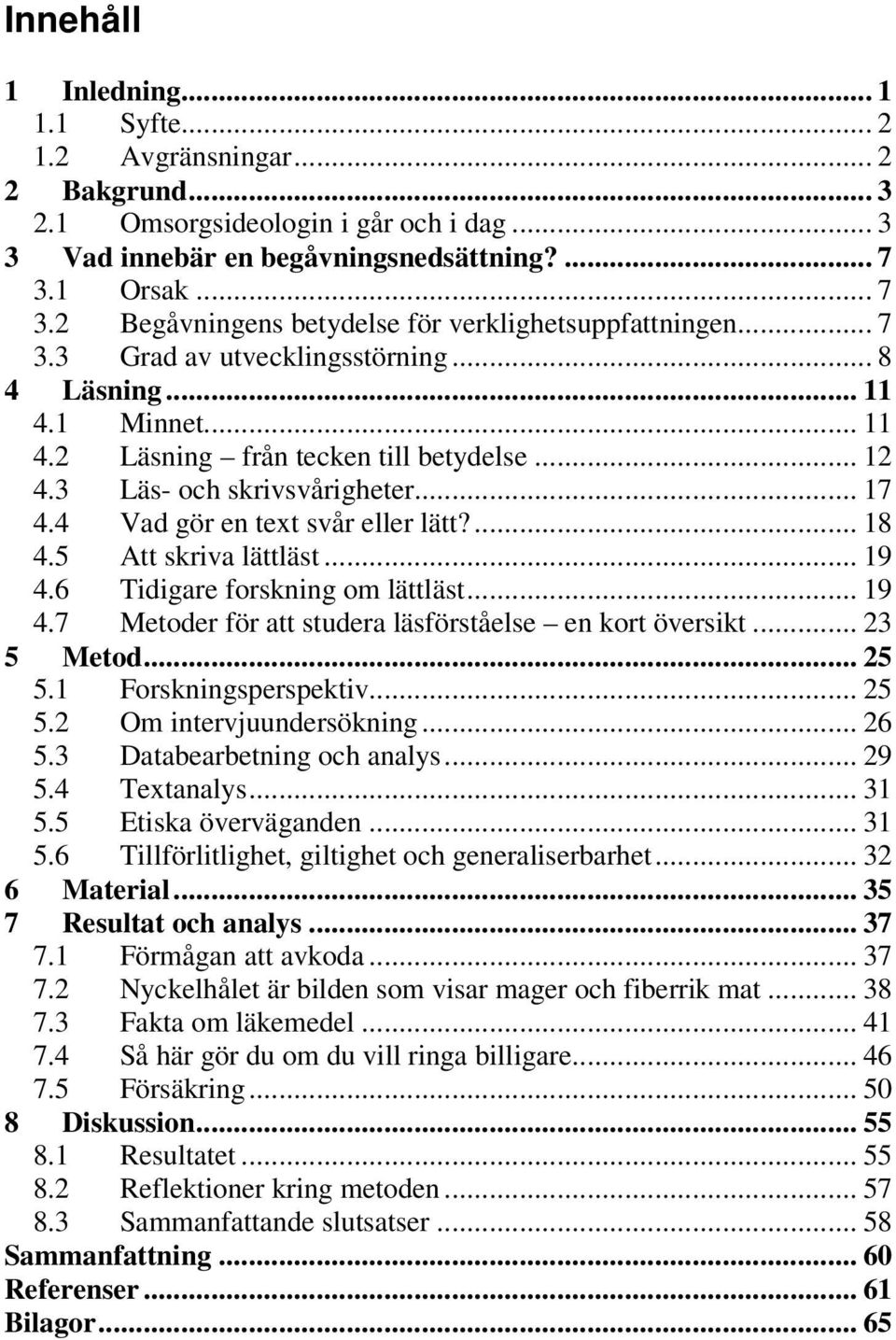 3 Läs- och skrivsvårigheter... 17 4.4 Vad gör en text svår eller lätt?... 18 4.5 Att skriva lättläst... 19 4.6 Tidigare forskning om lättläst... 19 4.7 Metoder för att studera läsförståelse en kort översikt.