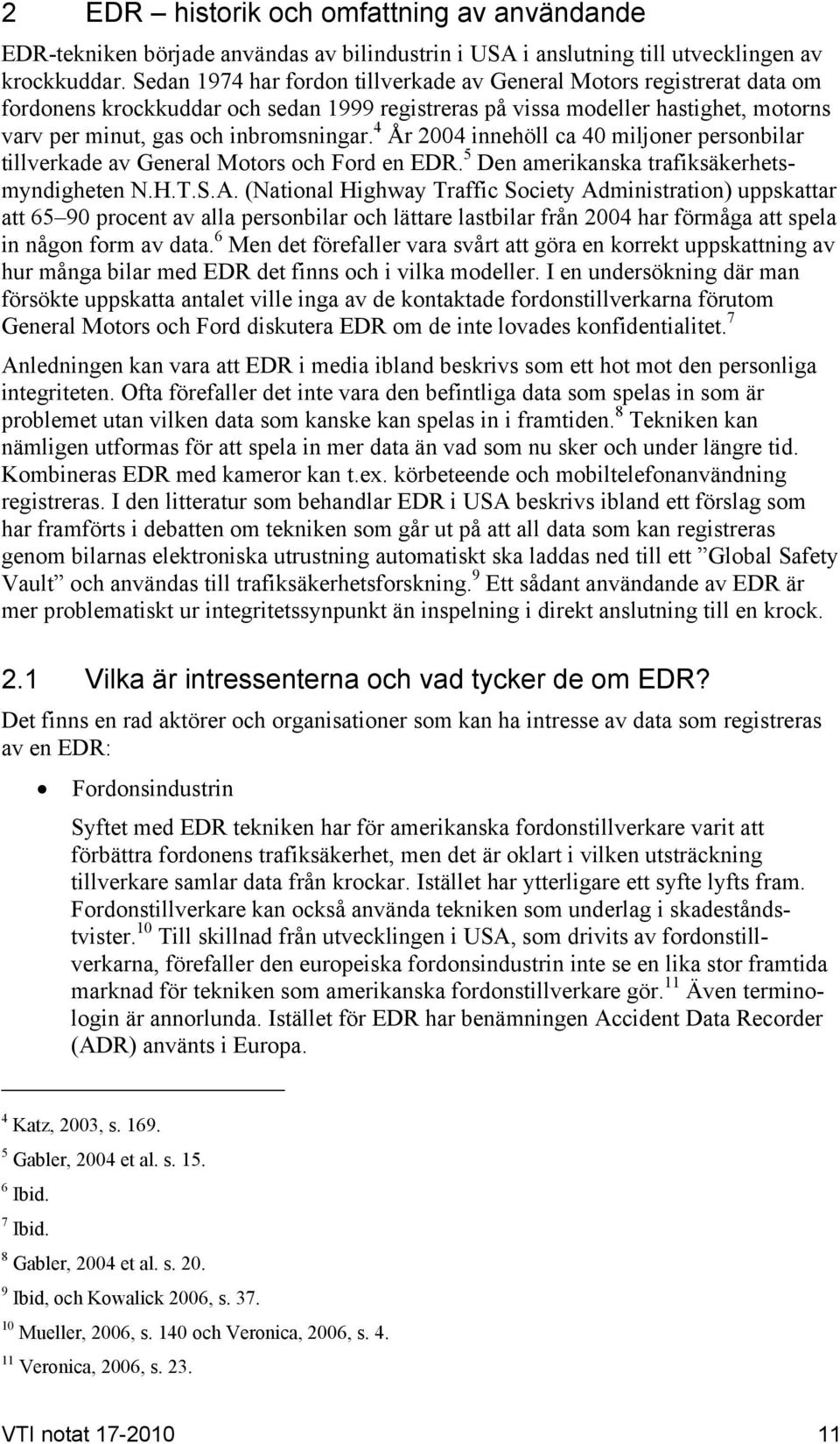 4 År 2004 innehöll ca 40 miljoner personbilar tillverkade av General Motors och Ford en EDR. 5 Den amerikanska trafiksäkerhetsmyndigheten N.H.T.S.A.