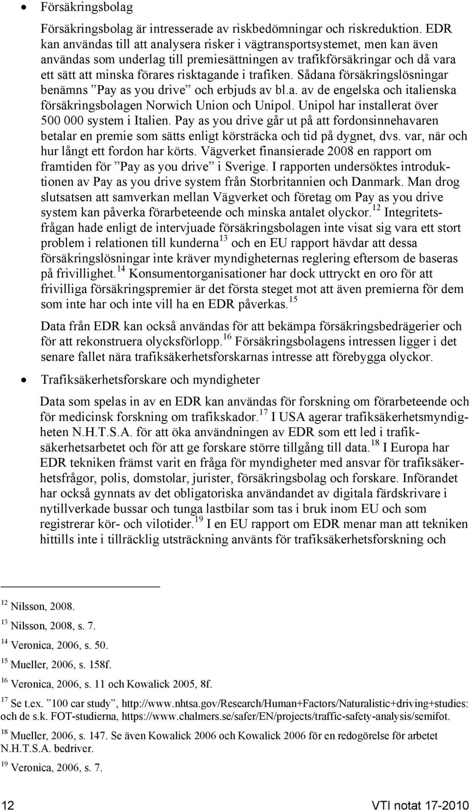 trafiken. Sådana försäkringslösningar benämns Pay as you drive och erbjuds av bl.a. av de engelska och italienska försäkringsbolagen Norwich Union och Unipol.