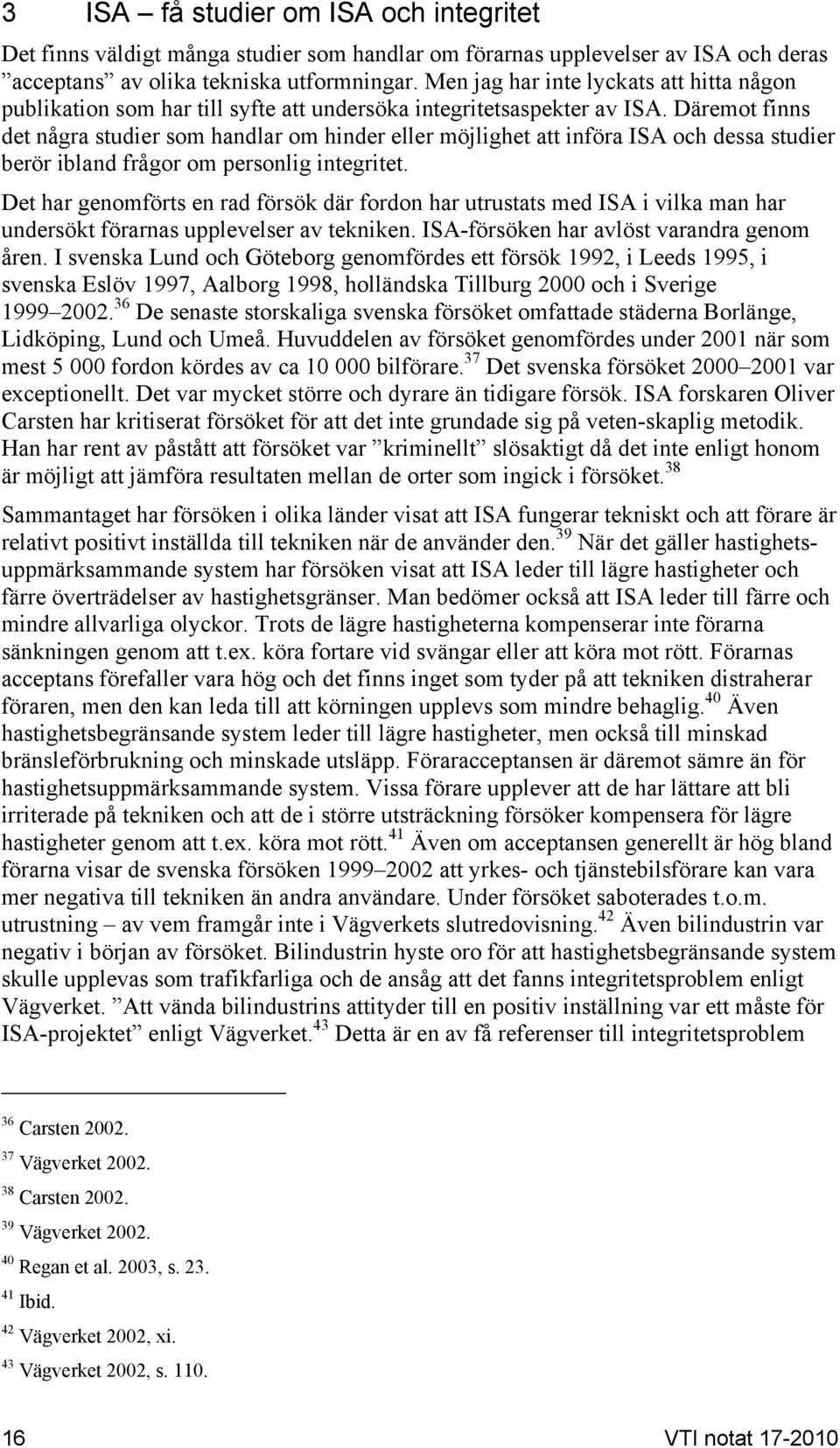 Däremot finns det några studier som handlar om hinder eller möjlighet att införa ISA och dessa studier berör ibland frågor om personlig integritet.