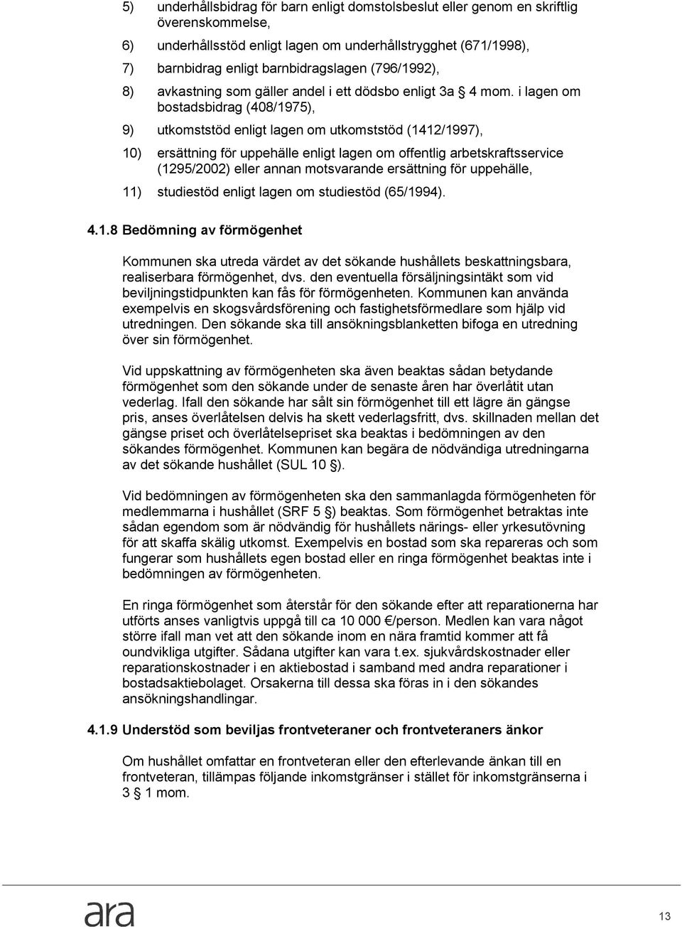 i lagen om bostadsbidrag (408/1975), 9) utkomststöd enligt lagen om utkomststöd (1412/1997), 10) ersättning för uppehälle enligt lagen om offentlig arbetskraftsservice (1295/2002) eller annan