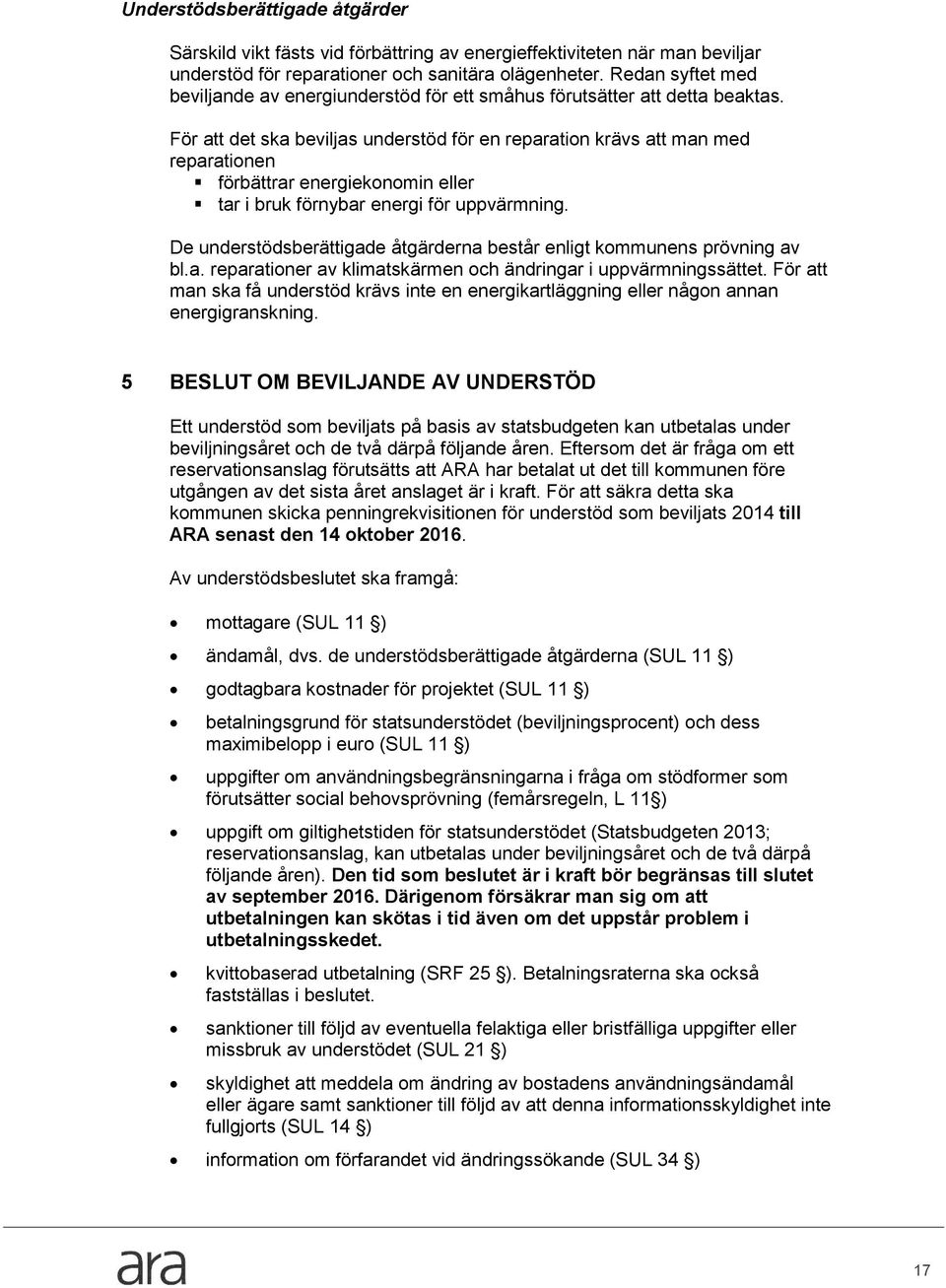 För att det ska beviljas understöd för en reparation krävs att man med reparationen förbättrar energiekonomin eller tar i bruk förnybar energi för uppvärmning.