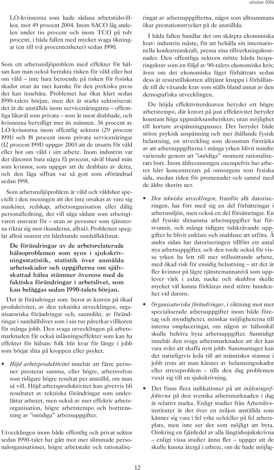 Som ett arbetsmiljöproblem med effekter för hälsan kan man också betrakta risken för våld eller hot om våld inte bara beroende på risken för fysiska skador utan än mer kanske för den psykiska press