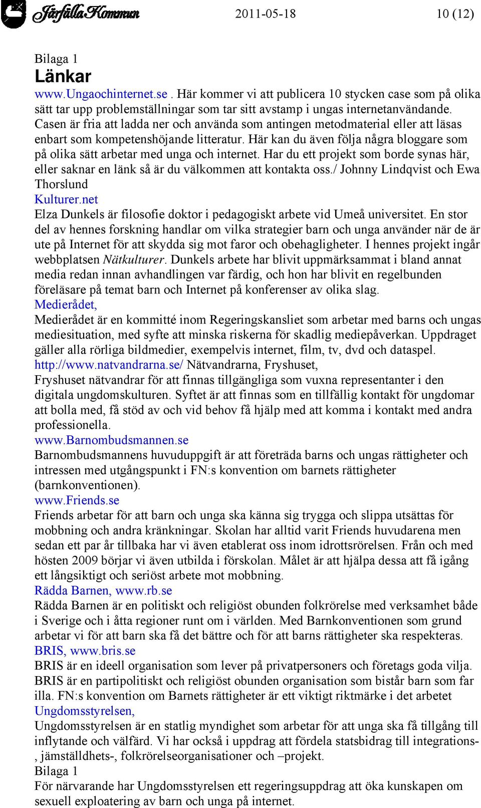 Här kan du även följa några bloggare som på olika sätt arbetar med unga och internet. Har du ett projekt som borde synas här, eller saknar en länk så är du välkommen att kontakta oss.