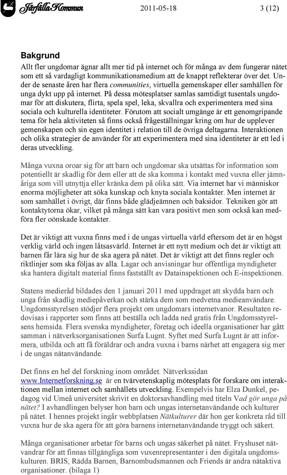 På dessa mötesplatser samlas samtidigt tusentals ungdomar för att diskutera, flirta, spela spel, leka, skvallra och experimentera med sina sociala och kulturella identiteter.