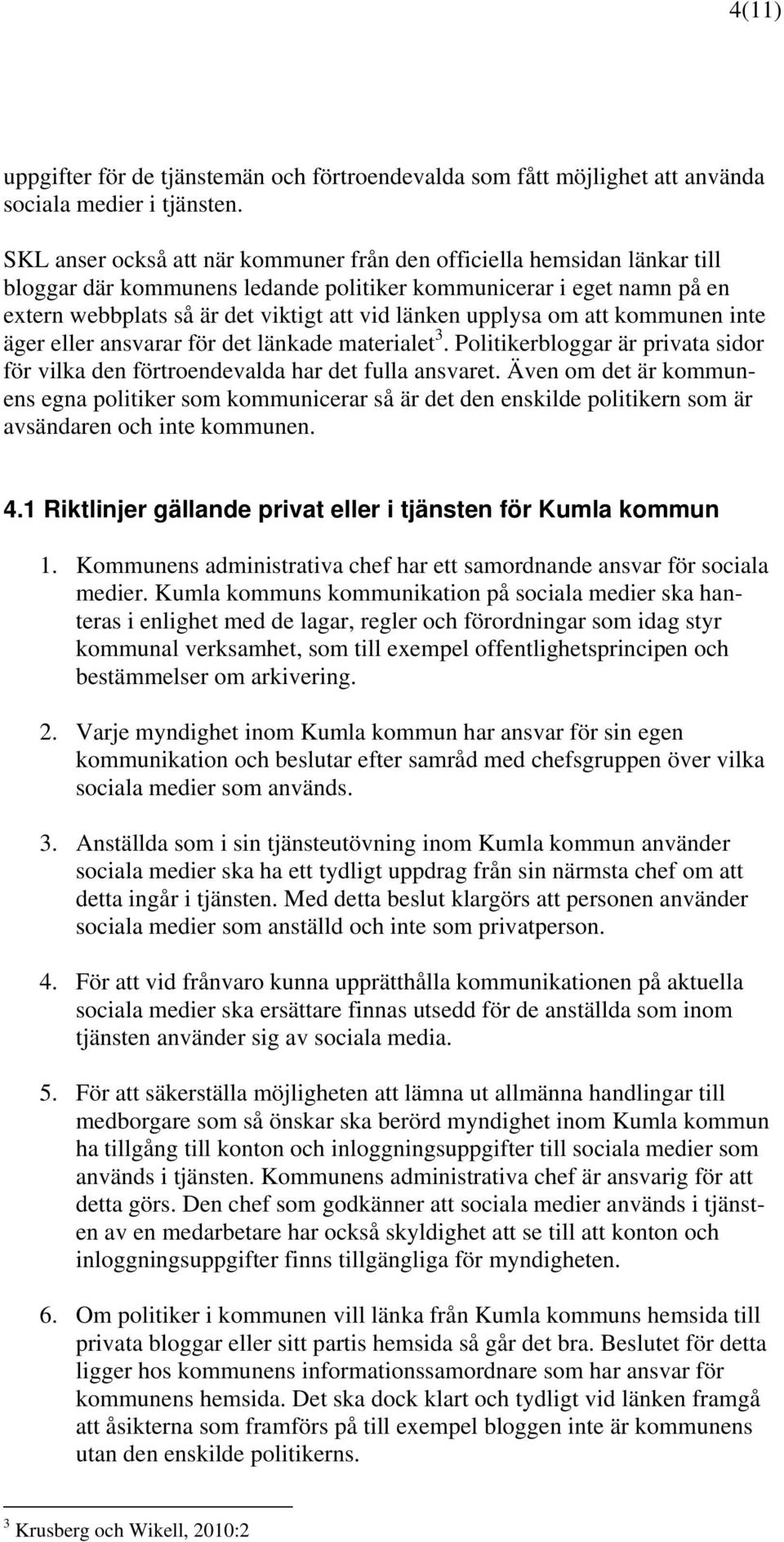 upplysa om att kommunen inte äger eller ansvarar för det länkade materialet 3. Politikerbloggar är privata sidor för vilka den förtroendevalda har det fulla ansvaret.