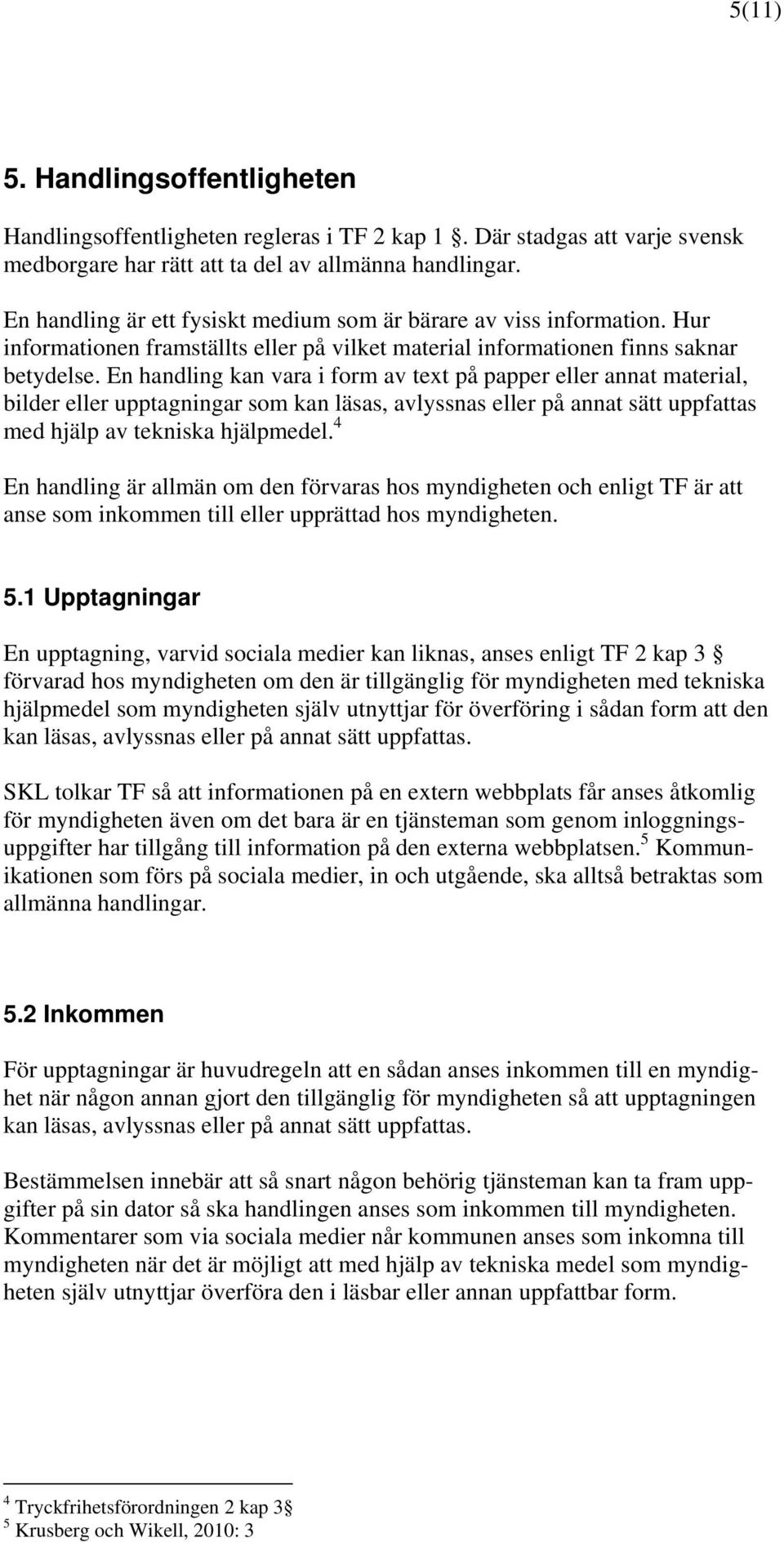 En handling kan vara i form av text på papper eller annat material, bilder eller upptagningar som kan läsas, avlyssnas eller på annat sätt uppfattas med hjälp av tekniska hjälpmedel.