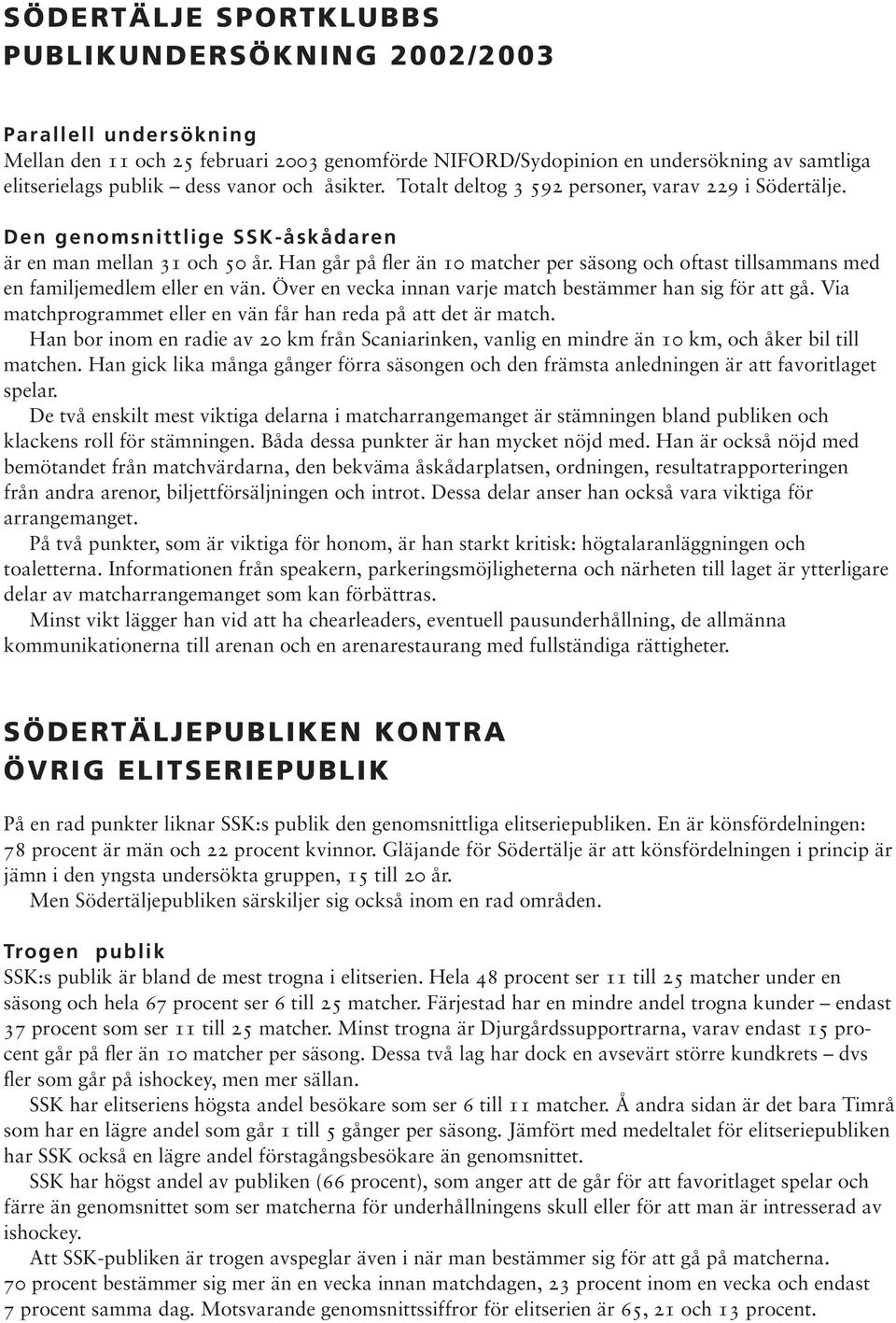 Han går på fler än 10 matcher per säsong och oftast tillsammans med en familjemedlem eller en vän. Över en vecka innan varje match bestämmer han sig för att gå.