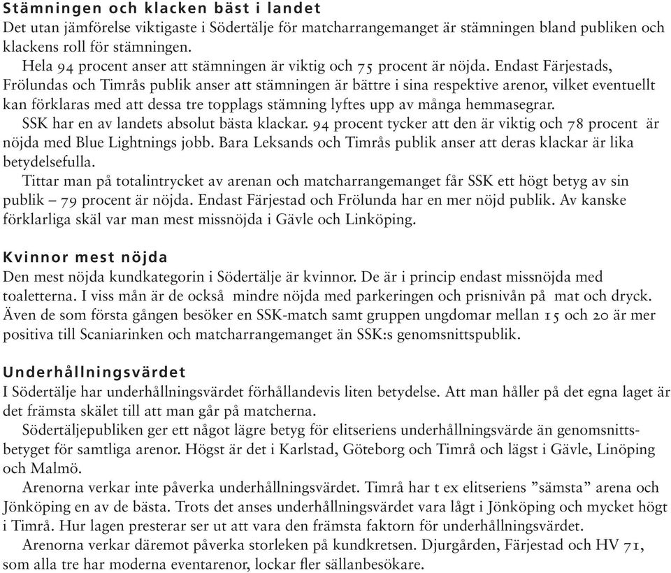 Endast Färjestads, Frölundas och Timrås publik anser att stämningen är bättre i sina respektive arenor, vilket eventuellt kan förklaras med att dessa tre topplags stämning lyftes upp av många