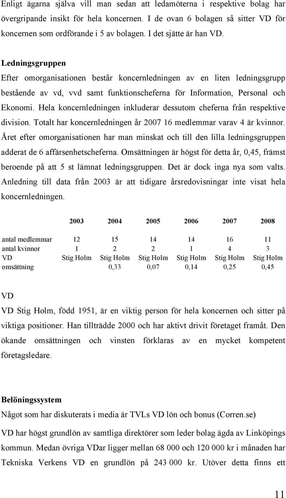 Hela koncernledningen inkluderar dessutom cheferna från respektive division. Totalt har koncernledningen år 2007 16 medlemmar varav 4 är kvinnor.