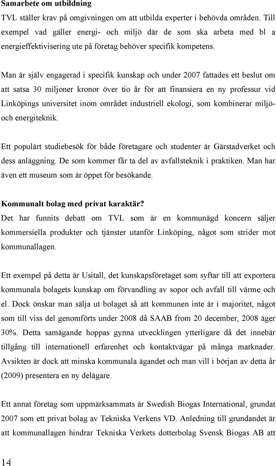 Man är själv engagerad i specifik kunskap och under 2007 fattades ett beslut om att satsa 30 miljoner kronor över tio år för att finansiera en ny professur vid Linköpings universitet inom området